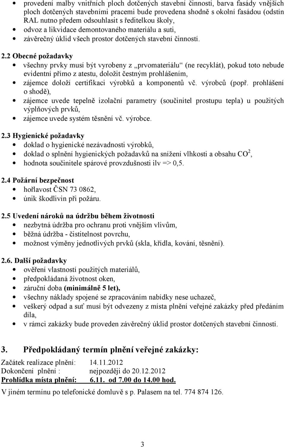 2 Obecné požadavky všechny prvky musí být vyrobeny z prvomateriá lu (ne recyklá t), pokud toto nebude evidentní přímo z atestu, doložit čestným prohlášením, zá jemce doloží certifikaci výrobků a