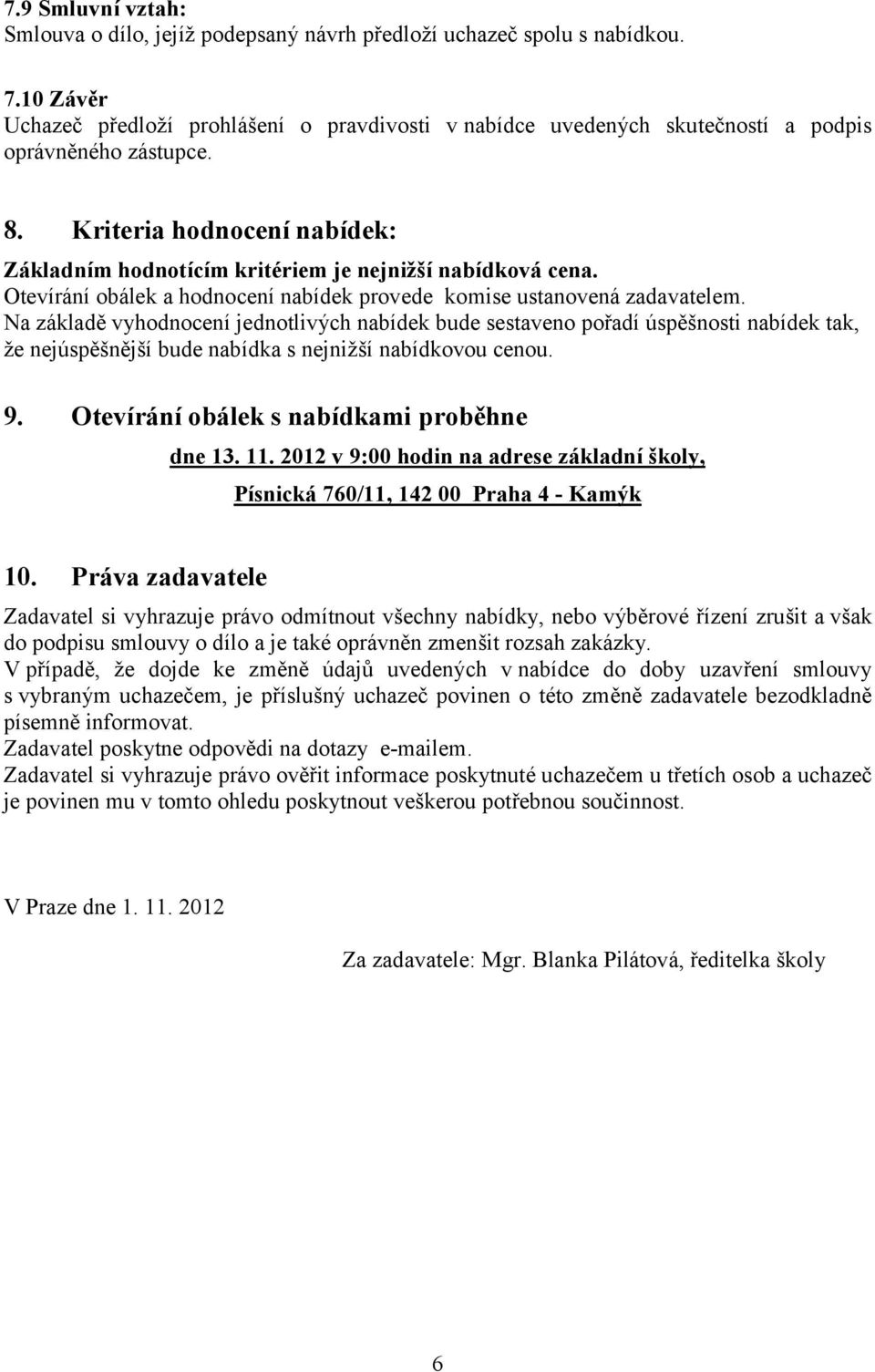 Kriteria hodnocenínabídek: Základním hodnotícím kritériem je nejnižšínabídková cena. Otevírá ní obá lek a hodnocení nabídek provede komise ustanovená zadavatelem.