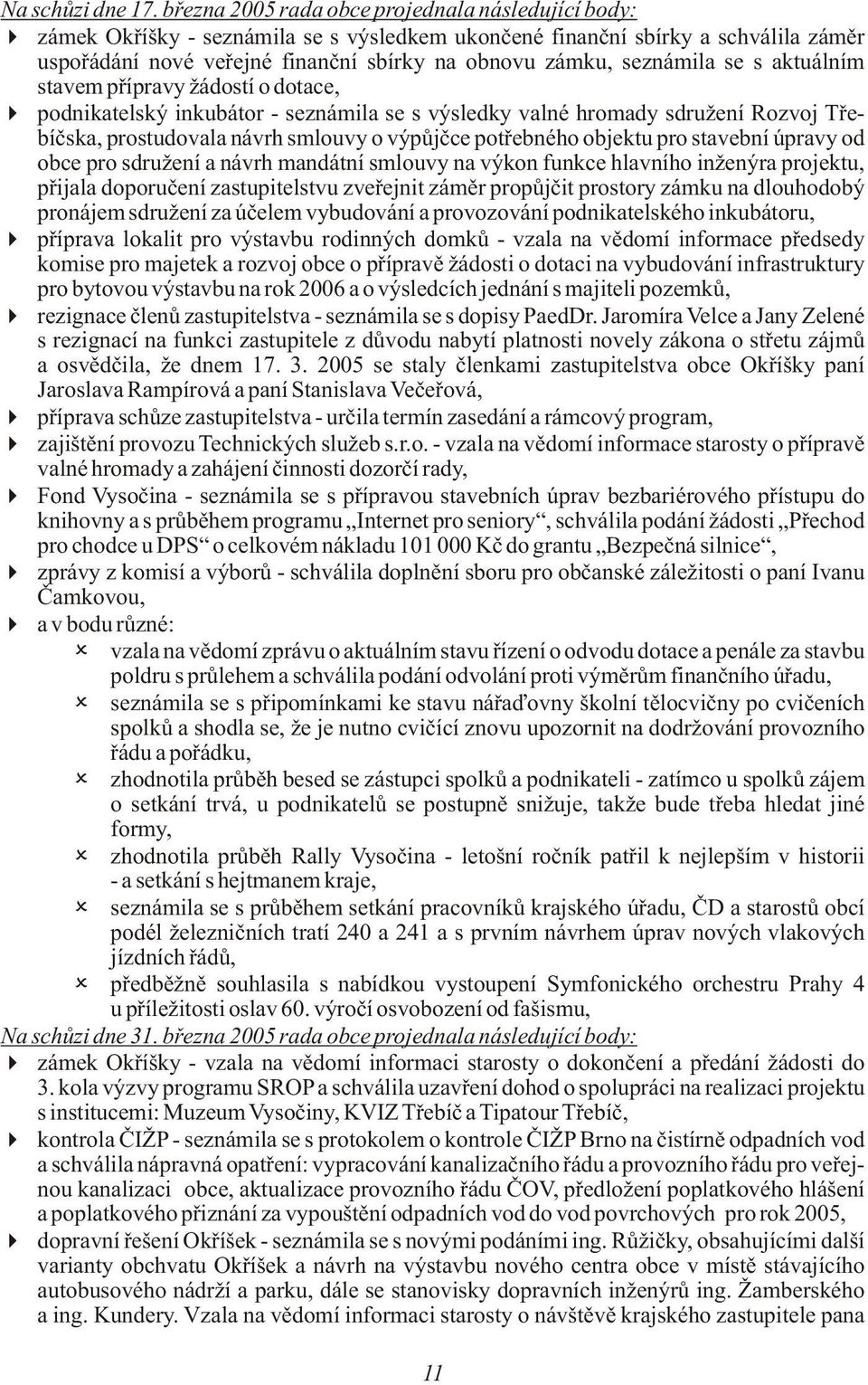 seznámila se s aktuálním stavem pøípravy žádostí o dotace, podnikatelský inkubátor - seznámila se s výsledky valné hromady sdružení Rozvoj Tøebíèska, prostudovala návrh smlouvy o výpùjèce potøebného