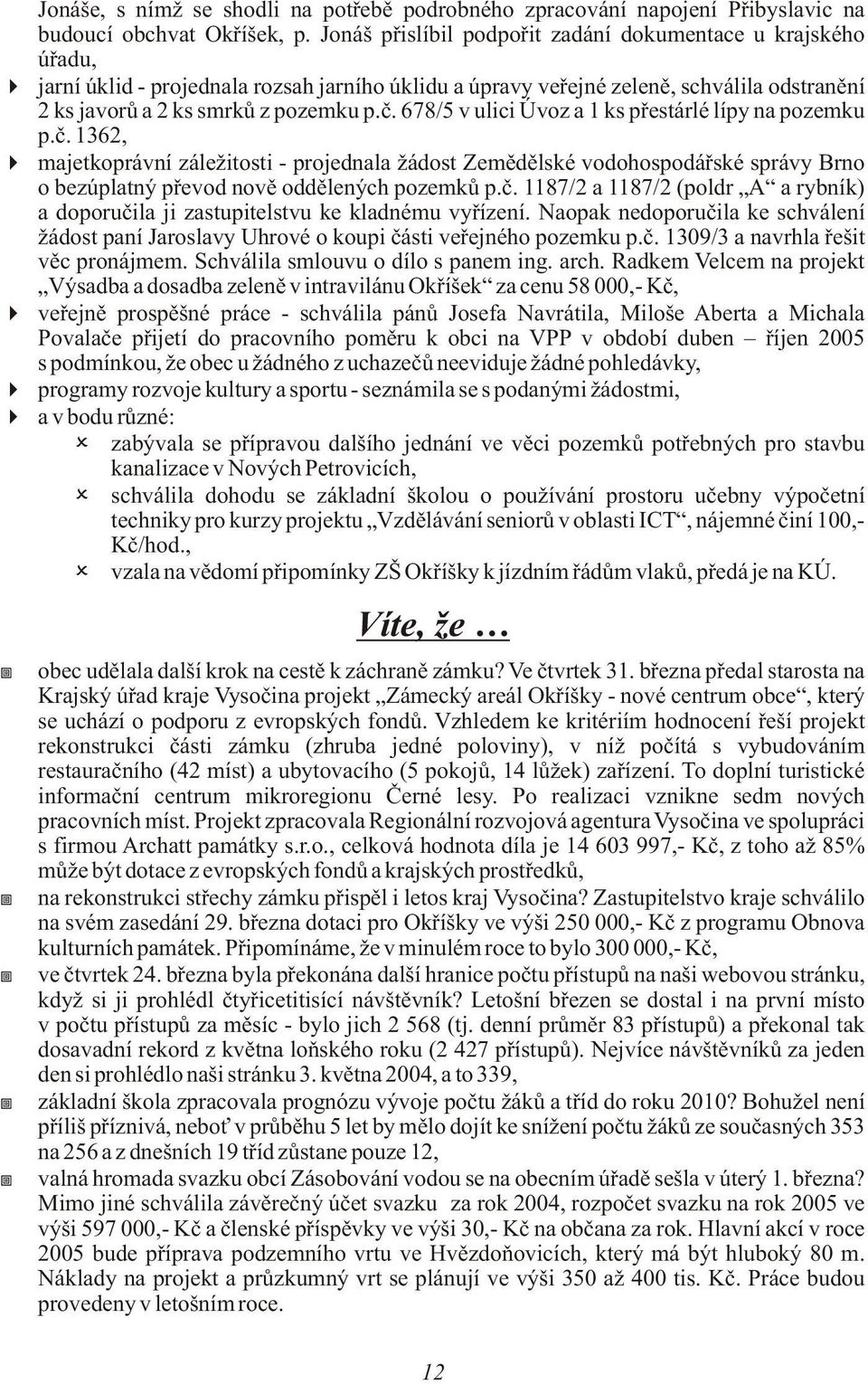 678/5 v ulici Úvoz a 1 ks pøestárlé lípy na pozemku p.è. 1362, majetkoprávní záležitosti - projednala žádost Zemìdìlské vodohospodáøské správy Brno o bezúplatný pøevod novì oddìlených pozemkù p.è. 1187/2 a 1187/2 (poldr A a rybník) a doporuèila ji zastupitelstvu ke kladnému vyøízení.