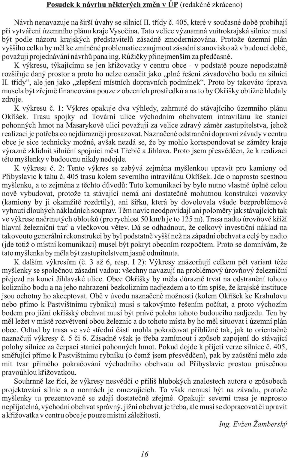 Protože územní plán vyššího celku by mìl ke zmínìné problematice zaujmout zásadní stanovisko až v budoucí dobì, považuji projednávání návrhù pana ing. Rùžièky pøinejmenším za pøedèasné.