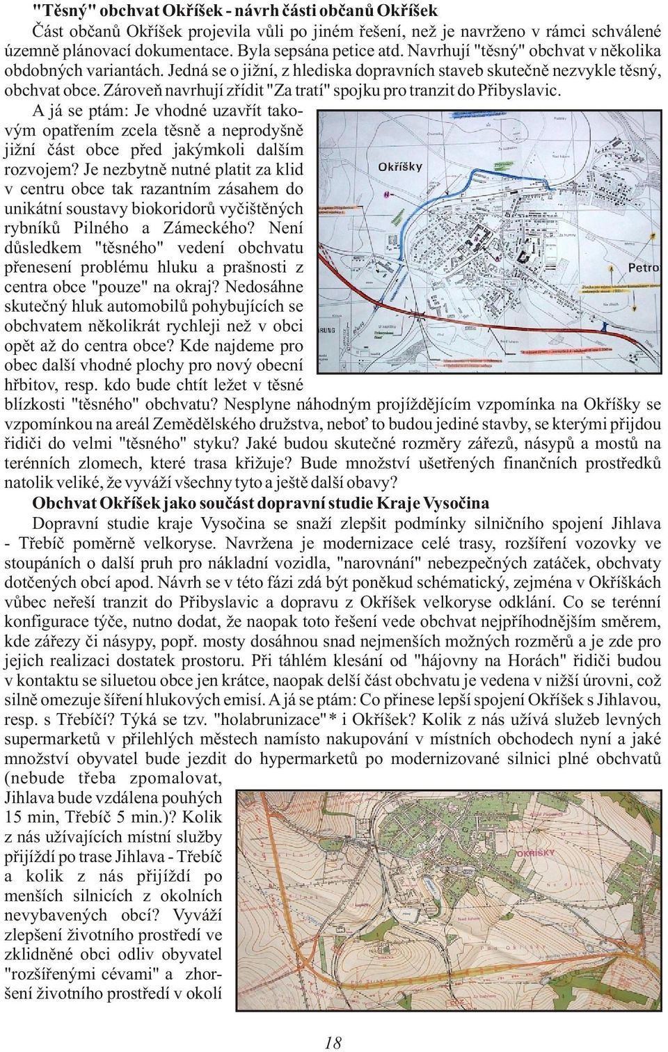Zároveò navrhují zøídit "Za tratí" spojku pro tranzit do Pøibyslavic. A já se ptám: Je vhodné uzavøít takovým opatøením zcela tìsnì a neprodyšnì jižní èást obce pøed jakýmkoli dalším rozvojem?