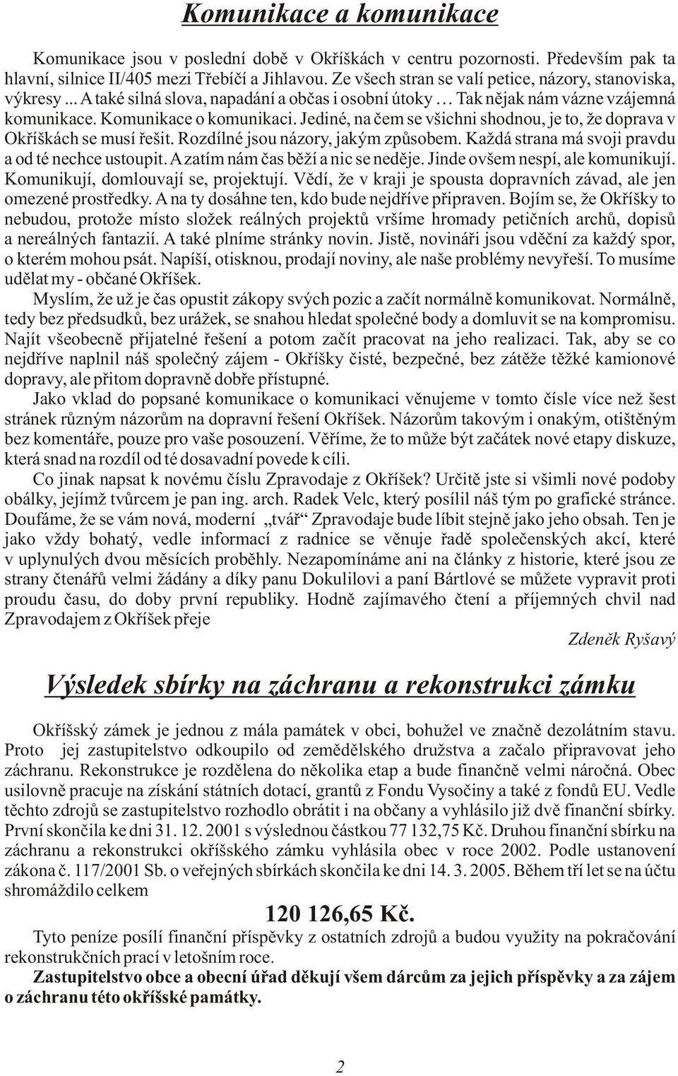 Jediné, na èem se všichni shodnou, je to, že doprava v Okøíškách se musí øešit. Rozdílné jsou názory, jakým zpùsobem. Každá strana má svoji pravdu a od té nechce ustoupit.