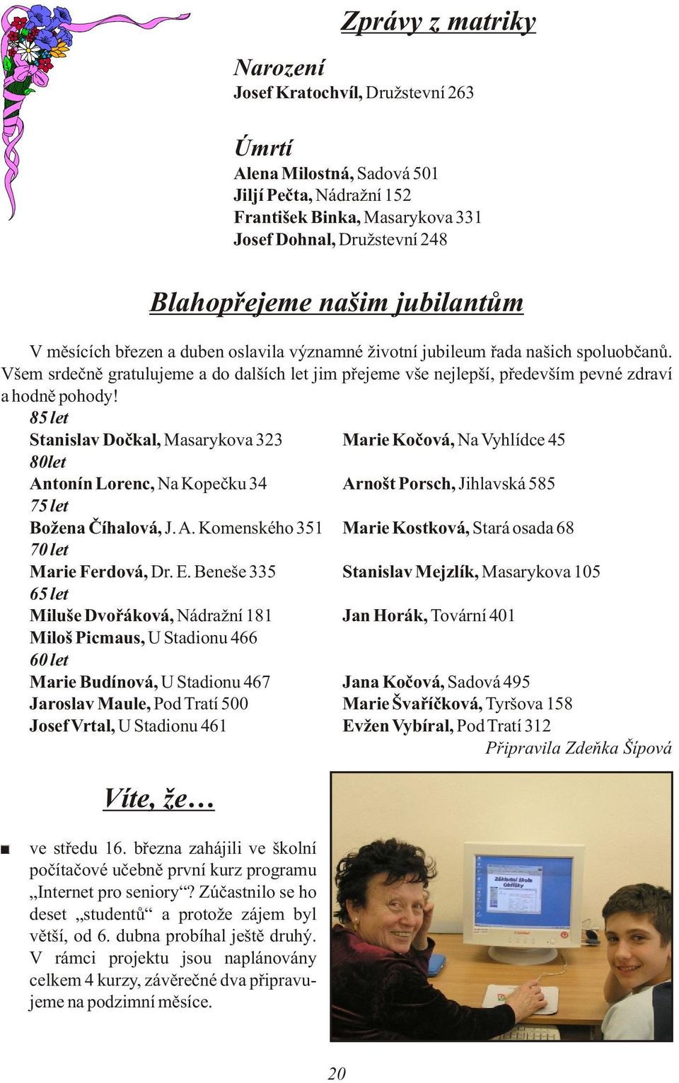 Všem srdeènì gratulujeme a do dalších let jim pøejeme vše nejlepší, pøedevším pevné zdraví a hodnì pohody!