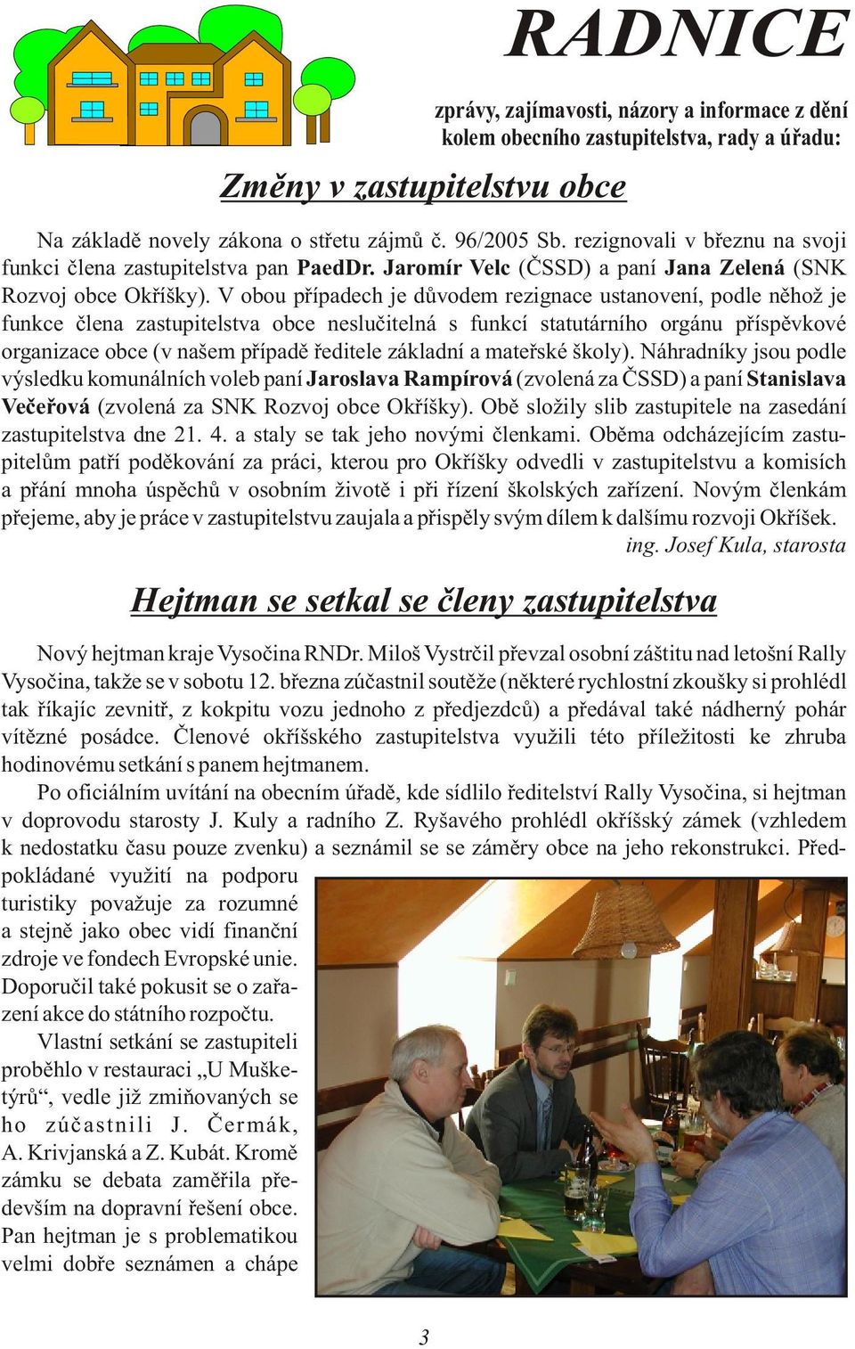 V obou pøípadech je dùvodem rezignace ustanovení, podle nìhož je funkce èlena zastupitelstva obce nesluèitelná s funkcí statutárního orgánu pøíspìvkové organizace obce (v našem pøípadì øeditele