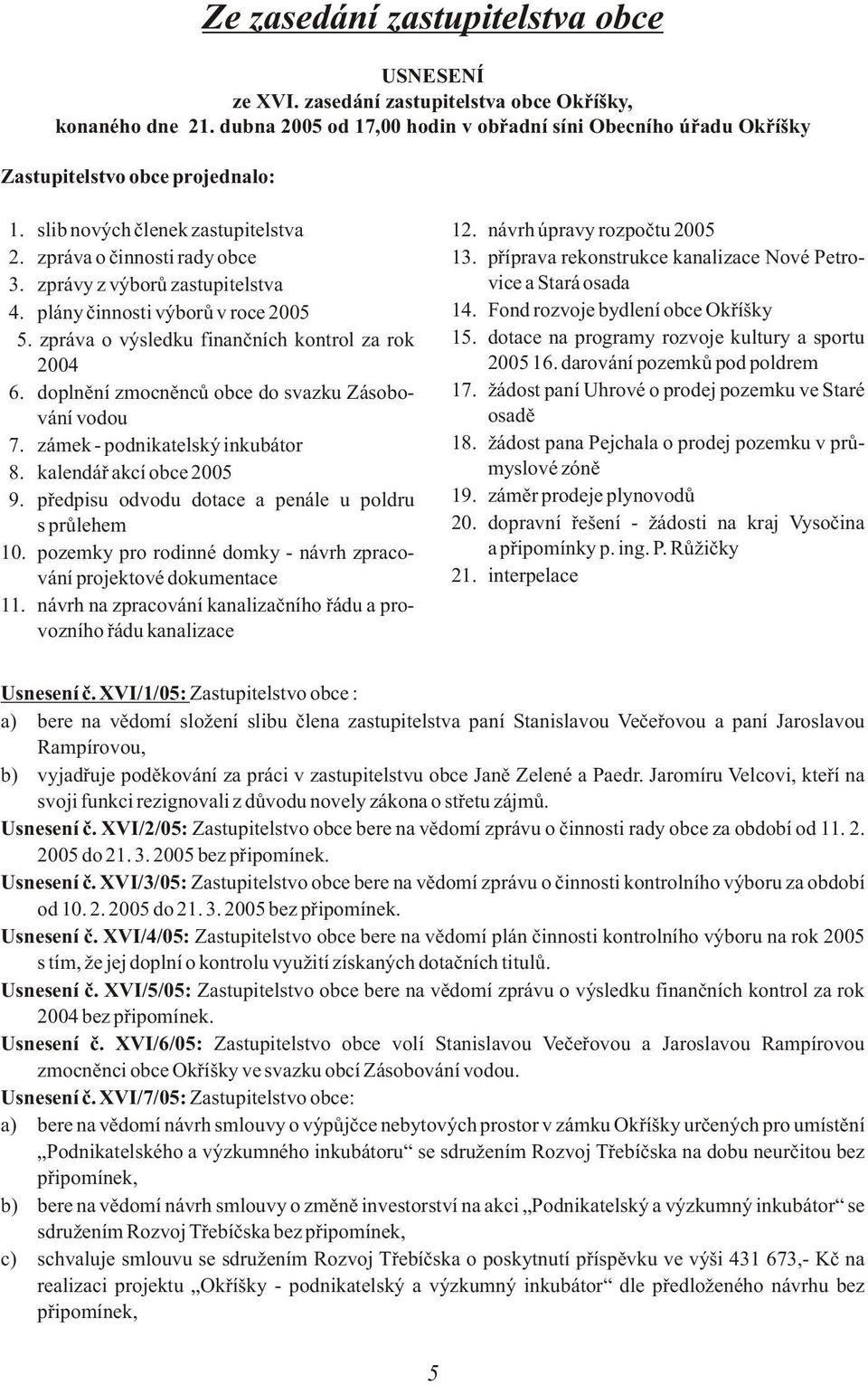 pøíprava rekonstrukce kanalizace Nové Petrovice 3. zprávy z výborù zastupitelstva a Stará osada 4. plány èinnosti výborù v roce 2005 14. Fond rozvoje bydlení obce Okøíšky 5.