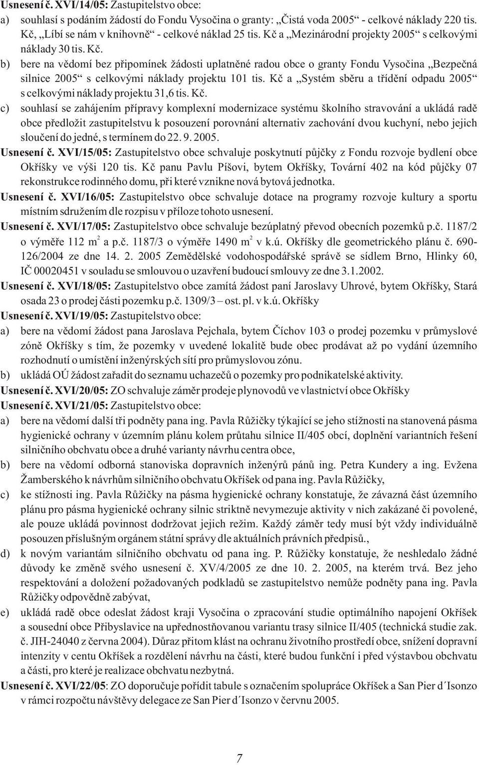 b) bere na vìdomí bez pøipomínek žádosti uplatnìné radou obce o granty Fondu Vysoèina Bezpeèná silnice 2005 s celkovými náklady projektu 101 tis.