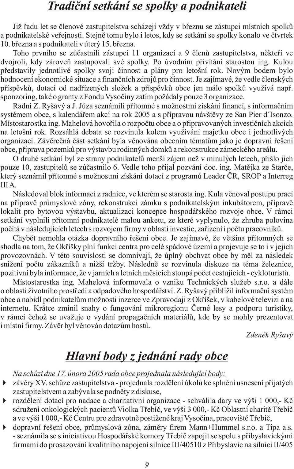a s podnikateli v úterý 15. bøezna. Toho prvního se zúèastnili zástupci 11 organizací a 9 èlenù zastupitelstva, nìkteøí ve dvojroli, kdy zároveò zastupovali své spolky.