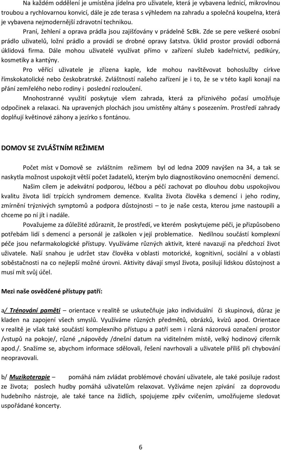 Zde se pere veškeré osobní prádlo uživatelů, ložní prádlo a provádí se drobné opravy šatstva. Úklid prostor provádí odborná úklidová firma.