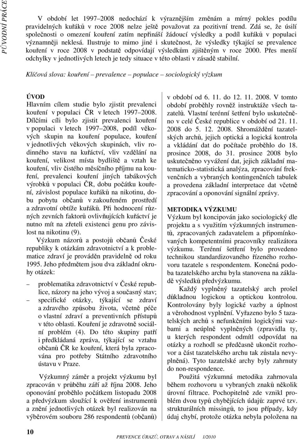 Ilustruje to mimo jiné i skutečnost, že výsledky týkající se prevalence kouření v roce 2008 v podstatě odpovídají výsledkům zjištěným v roce 2000.