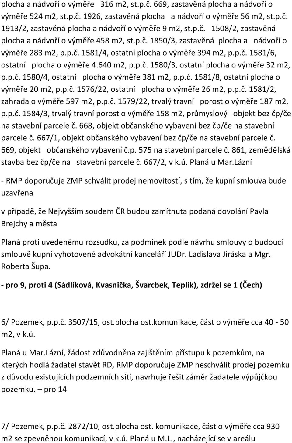 640 m2, p.p.č. 1580/3, ostatní plocha o výměře 32 m2, p.p.č. 1580/4, ostatní plocha o výměře 381 m2, p.p.č. 1581/8, ostatní plocha o výměře 20 m2, p.p.č. 1576/22, ostatní plocha o výměře 26 m2, p.p.č. 1581/2, zahrada o výměře 597 m2, p.