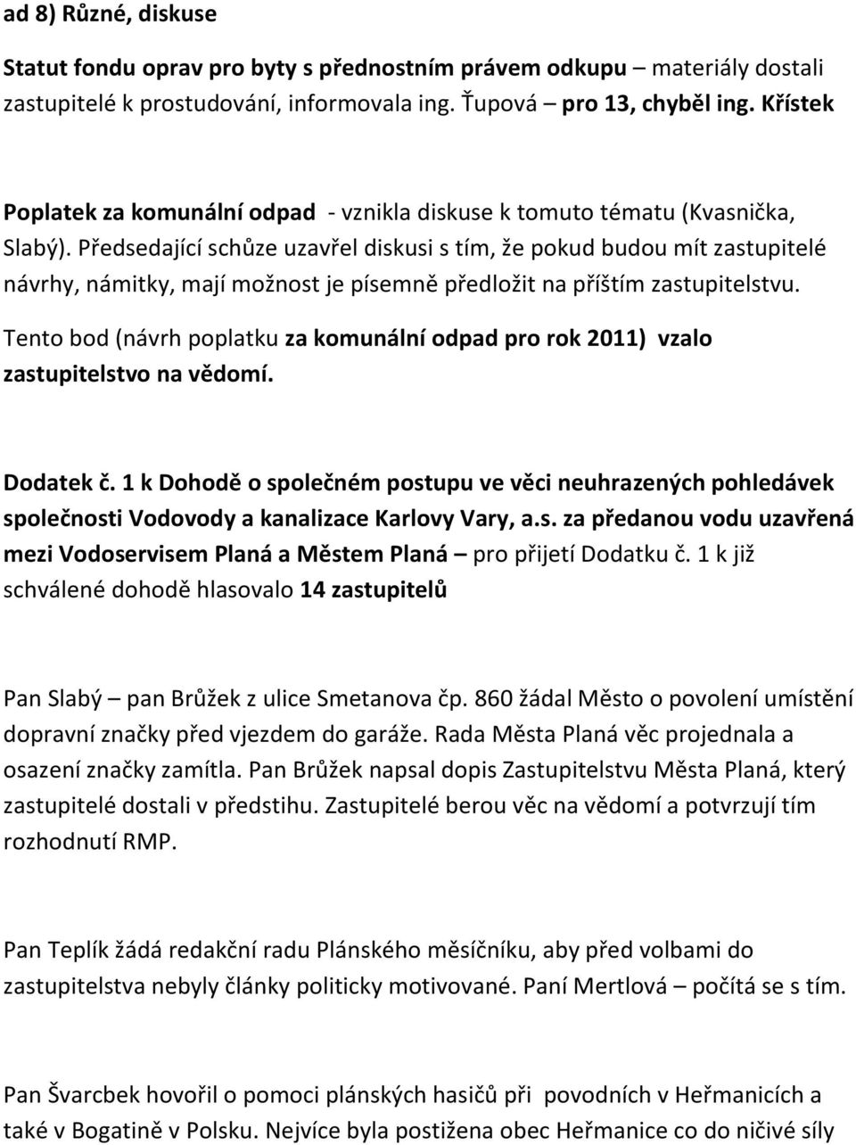 Předsedající schůze uzavřel diskusi s tím, že pokud budou mít zastupitelé návrhy, námitky, mají možnost je písemně předložit na příštím zastupitelstvu.