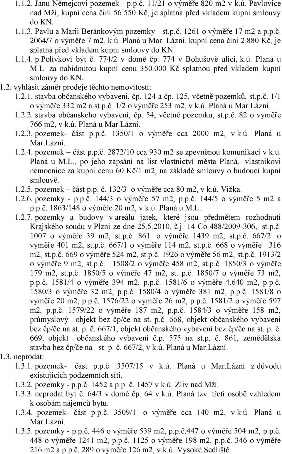 774/2 v domě čp. 774 v Bohušově ulici, k.ú. Planá u M.L. za nabídnutou kupní cenu 350.000 Kč splatnou před vkladem kupní smlouvy do KN. 1.2. vyhlásit záměr prodeje těchto nemovitostí: 1.2.1. stavba občanského vybavení, čp.