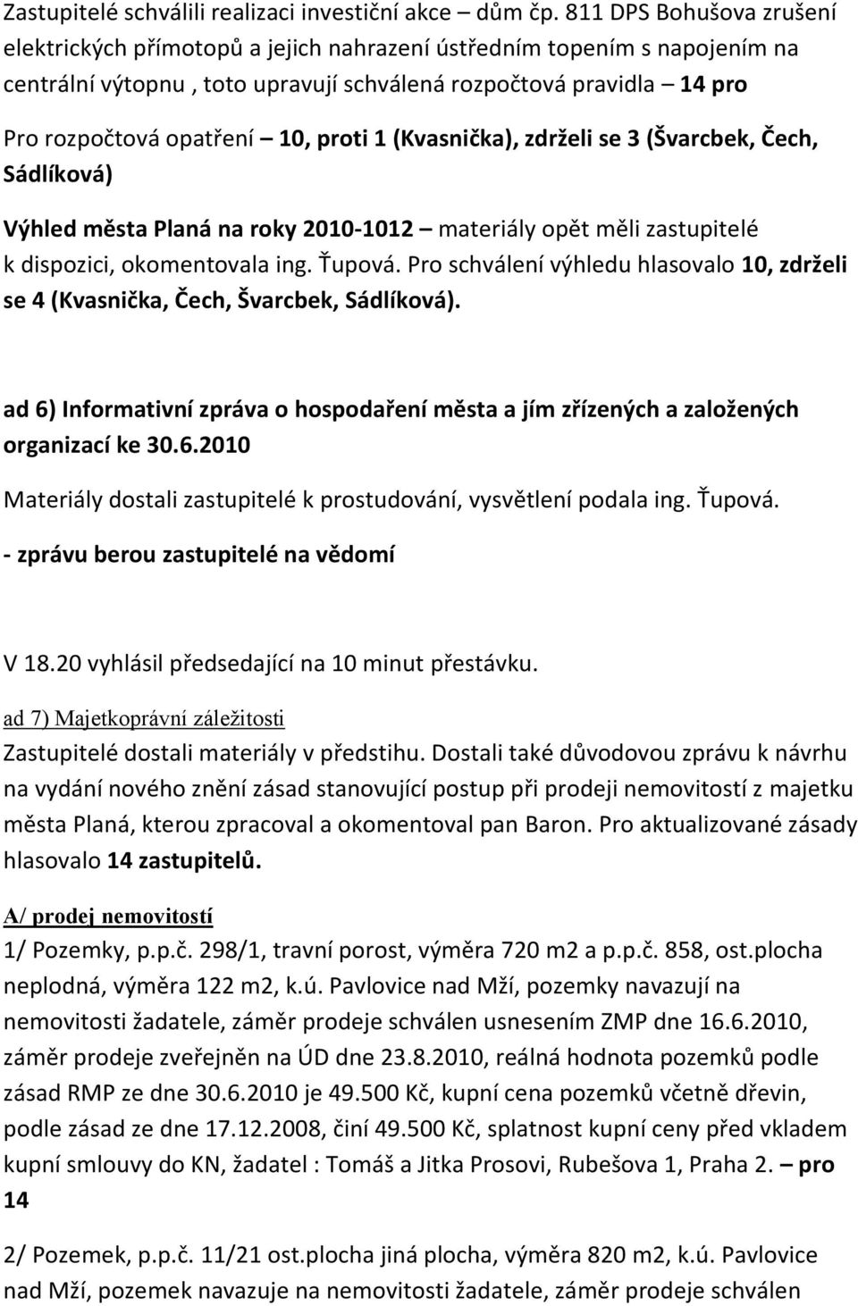 proti 1 (Kvasnička), zdrželi se 3 (Švarcbek, Čech, Sádlíková) Výhled města Planá na roky 2010-1012 materiály opět měli zastupitelé k dispozici, okomentovala ing. Ťupová.