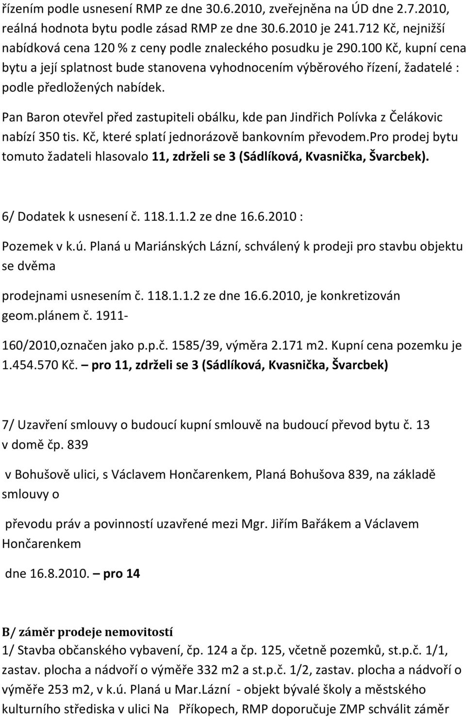 100 Kč, kupní cena bytu a její splatnost bude stanovena vyhodnocením výběrového řízení, žadatelé : podle předložených nabídek.