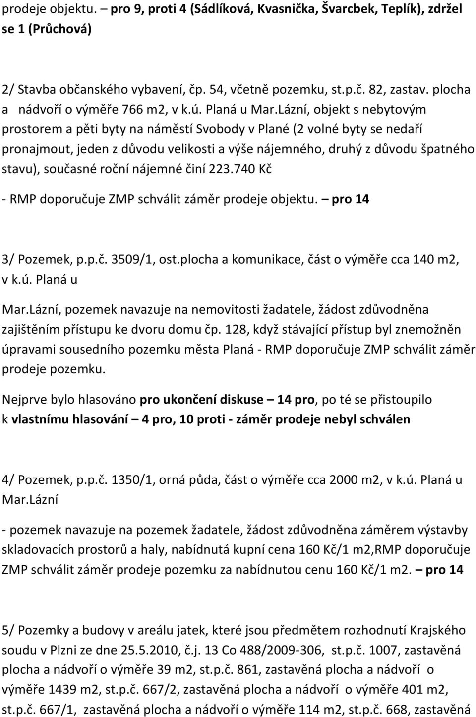 Lázní, objekt s nebytovým prostorem a pěti byty na náměstí Svobody v Plané (2 volné byty se nedaří pronajmout, jeden z důvodu velikosti a výše nájemného, druhý z důvodu špatného stavu), současné