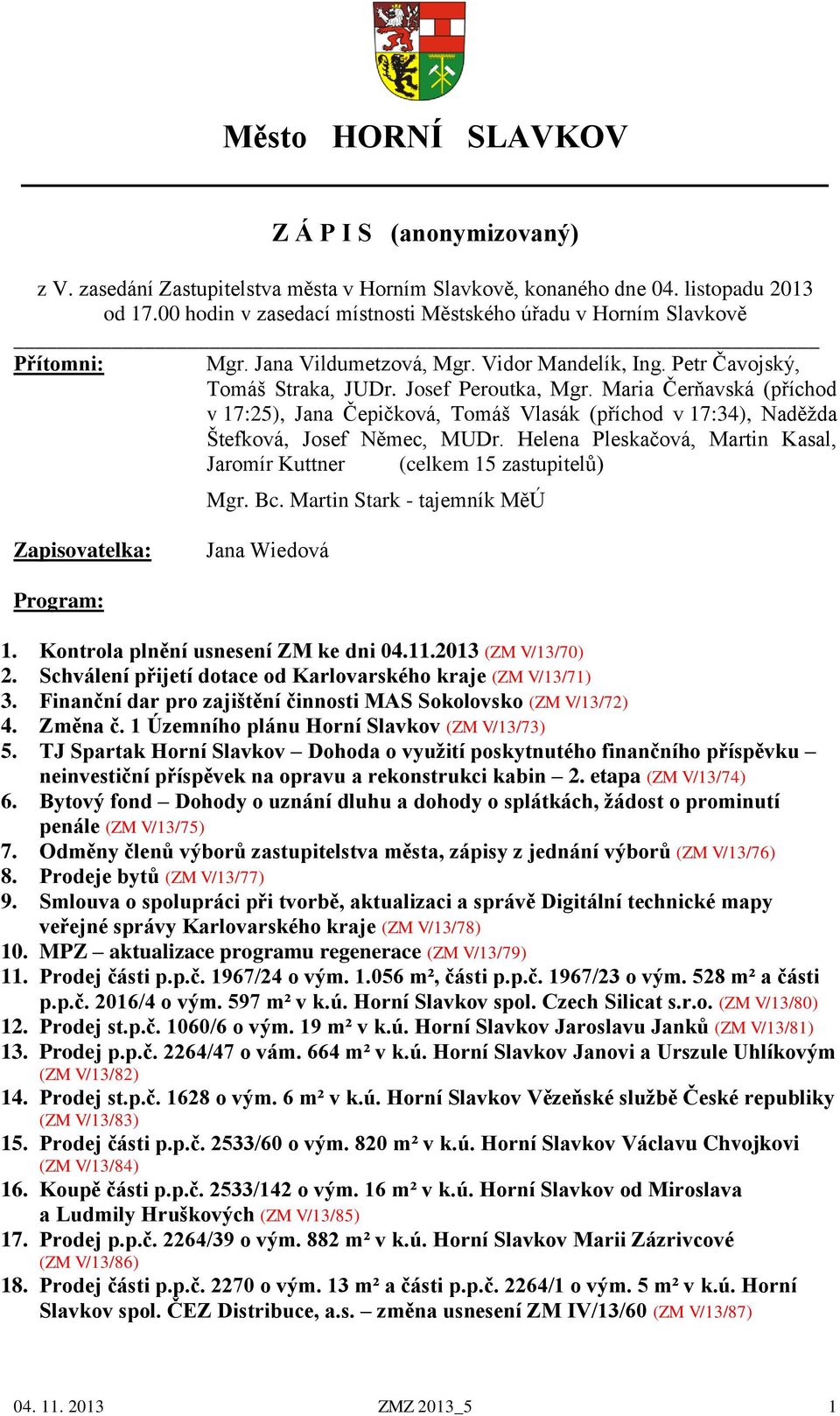 Maria Čerňavská (příchod v 17:25), Jana Čepičková, Tomáš Vlasák (příchod v 17:34), Naděžda Štefková, Josef Němec, MUDr. Helena Pleskačová, Martin Kasal, Jaromír Kuttner (celkem 15 zastupitelů) Mgr.