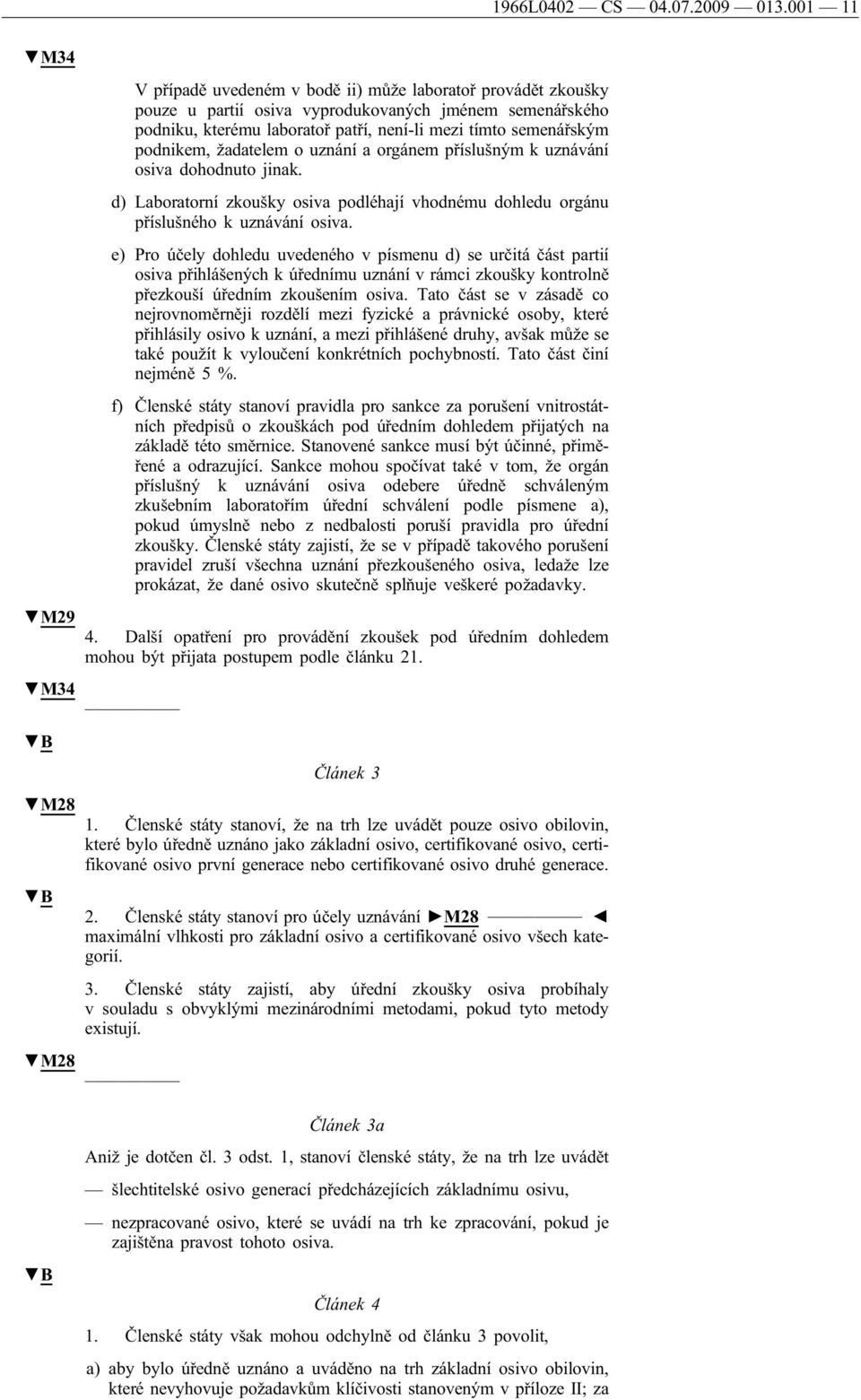 podnikem, žadatelem o uznání a orgánem příslušným k uznávání osiva dohodnuto jinak. d) Laboratorní zkoušky osiva podléhají vhodnému dohledu orgánu příslušného k uznávání osiva.