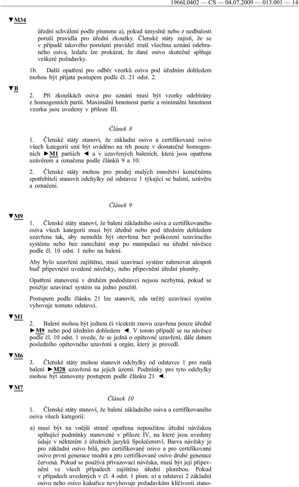 Další opatření pro odběr vzorků osiva pod úředním dohledem mohou být přijata postupem podle čl. 21 odst. 2. 2. Při zkouškách osiva pro uznání musí být vzorky odebírány z homogenních partií.