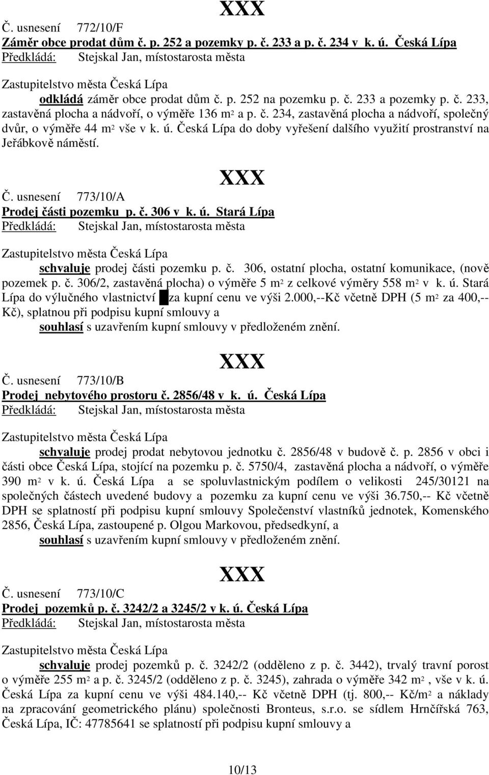 č. 306 v k. ú. Stará Lípa schvaluje prodej části pozemku p. č. 306, ostatní plocha, ostatní komunikace, (nově pozemek p. č. 306/2, zastavěná plocha) o výměře 5 m 2 z celkové výměry 558 m 2 v k. ú. Stará Lípa do výlučného vlastnictví za kupní cenu ve výši 2.