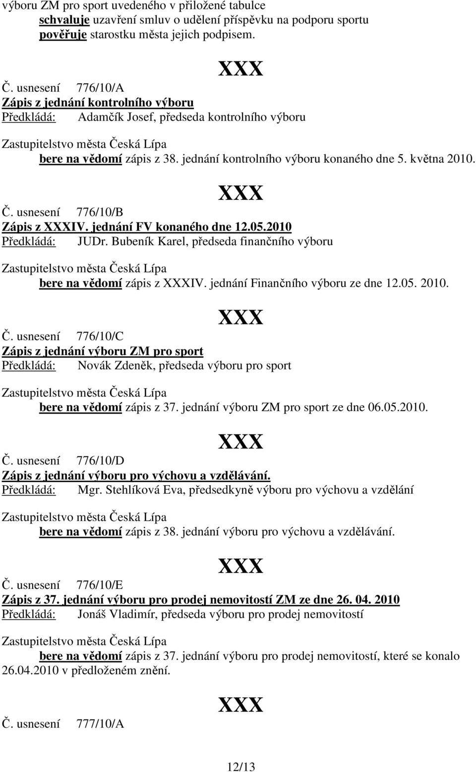 usnesení 776/10/B Zápis z IV. jednání FV konaného dne 12.05.2010 Předkládá: JUDr. Bubeník Karel, předseda finančního výboru bere na vědomí zápis z IV. jednání Finančního výboru ze dne 12.05. 2010. Č.