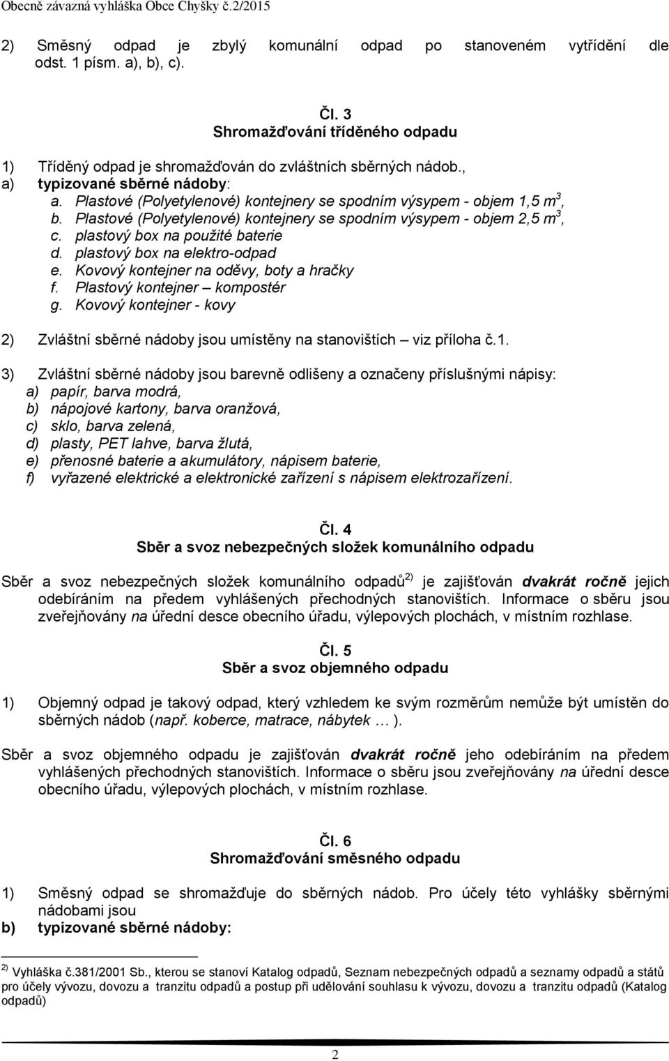 plastový box na použité baterie d. plastový box na elektro-odpad e. Kovový kontejner na oděvy, boty a hračky f. Plastový kontejner kompostér g.