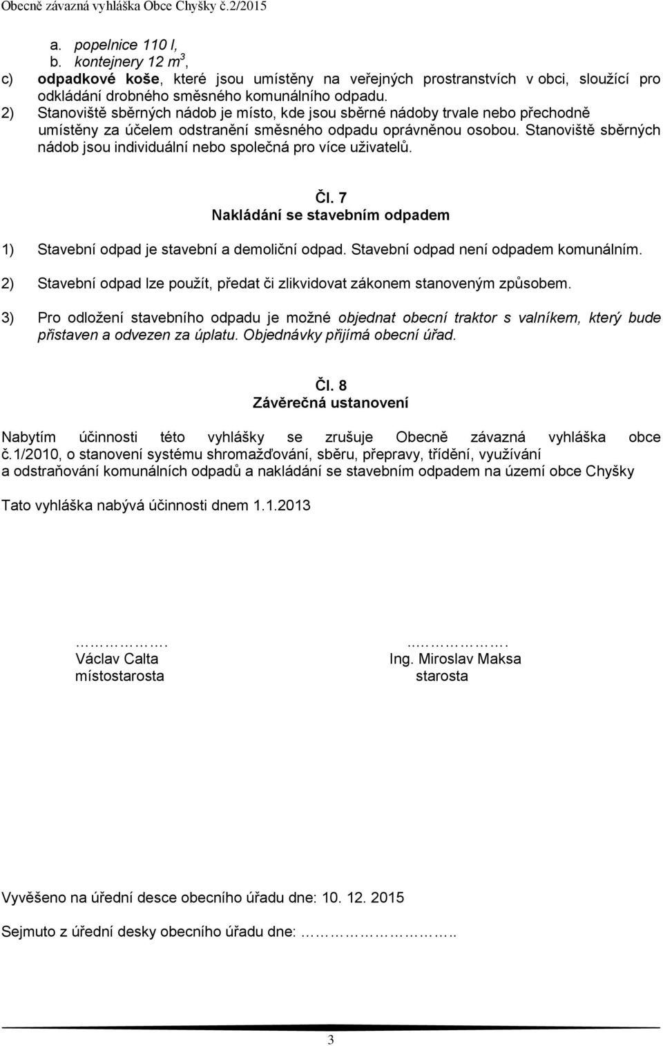 Stanoviště sběrných nádob jsou individuální nebo společná pro více uživatelů. Čl. 7 Nakládání se stavebním odpadem 1) Stavební odpad je stavební a demoliční odpad.