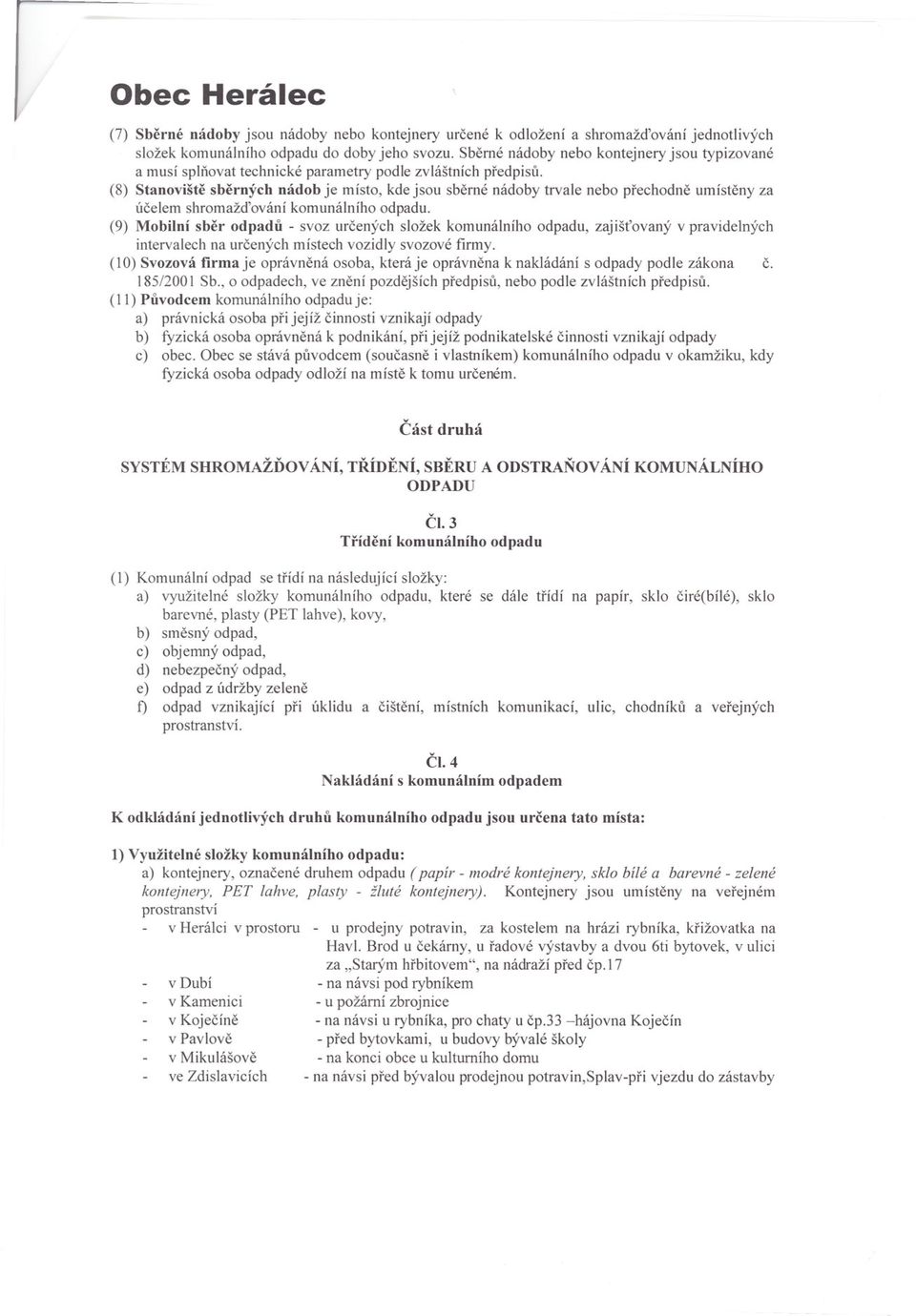 (8) Stanovište sberných nádob je místo, kde jsou sberné nádoby trvale nebo prechodne umísteny za úcelem shromaždování komunálního odpadu.