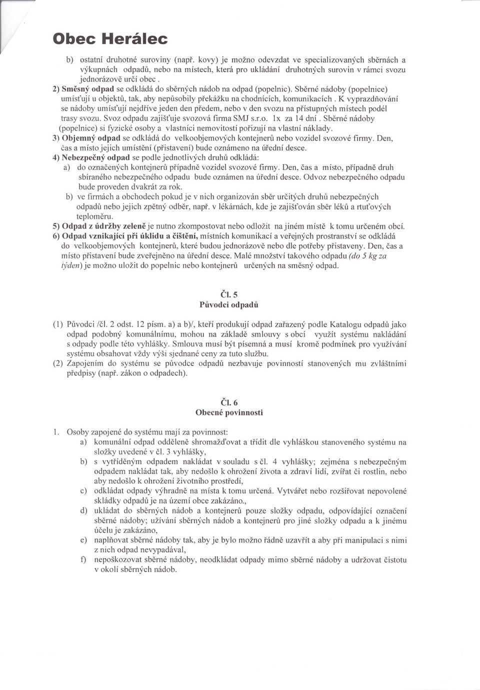 K vyprazdnování se nádoby umístují nejdríve jeden den predem, nebo v den svozu na prístupných místech podél trasy svozu. Svoz odpadu zajištuje svozová firma SMJ s.r.o. lx za 14 dní.