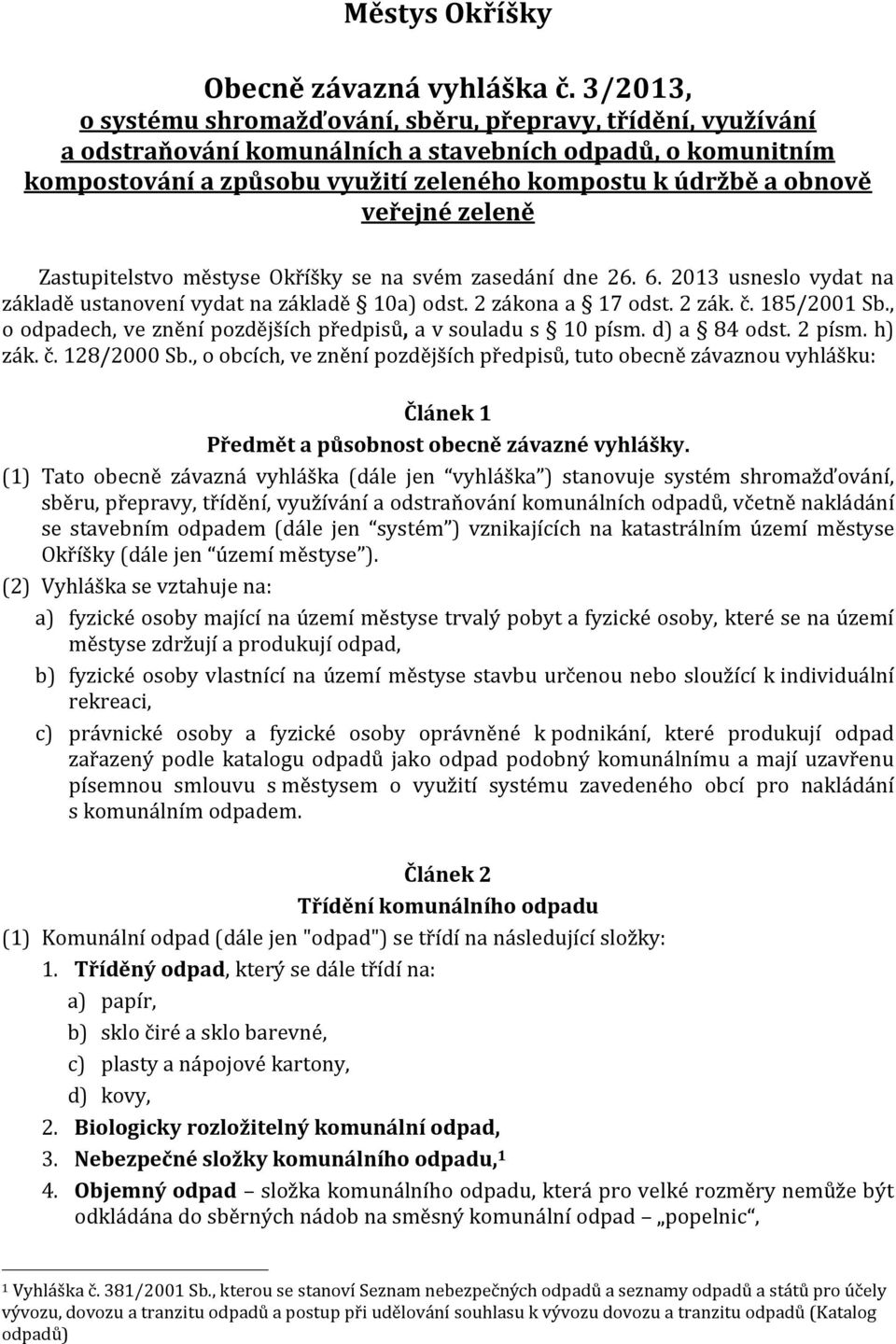 veřejné zeleně Zastupitelstvo městyse Okříšky se na svém zasedání dne 26. 6. 2013 usneslo vydat na základě ustanovení vydat na základě 10a) odst. 2 zákona a 17 odst. 2 zák. č. 185/2001 Sb.