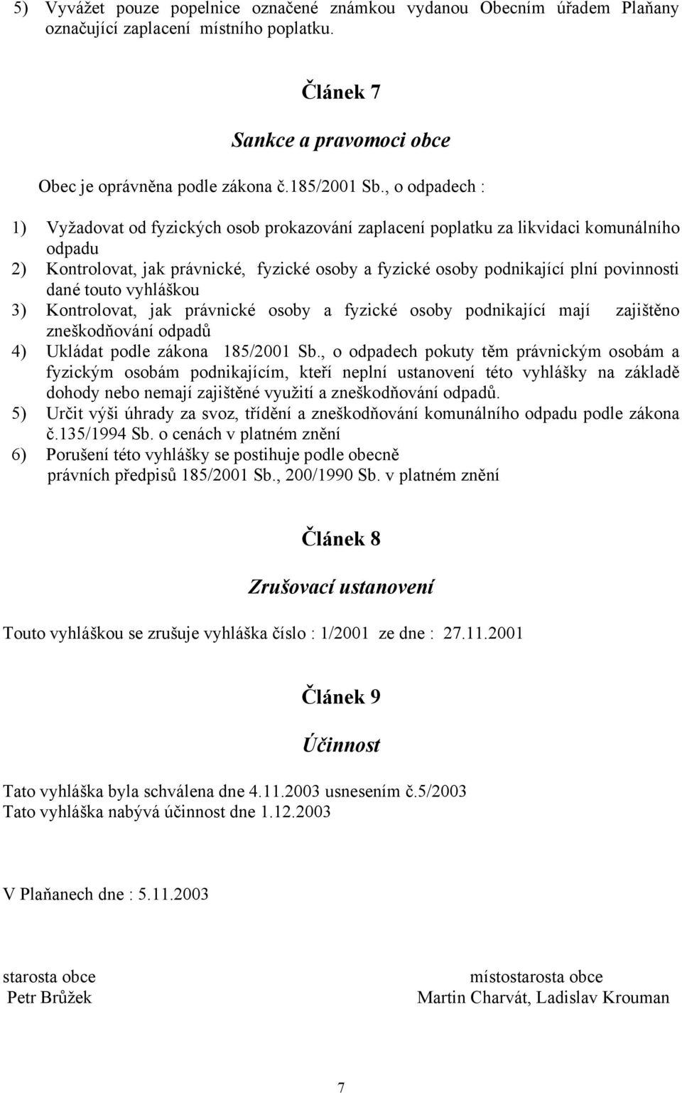 dané touto vyhláškou 3) Kontrolovat, jak právnické osoby a fyzické osoby podnikající mají zajištěno zneškodňování odpadů 4) Ukládat podle zákona 185/2001 Sb.