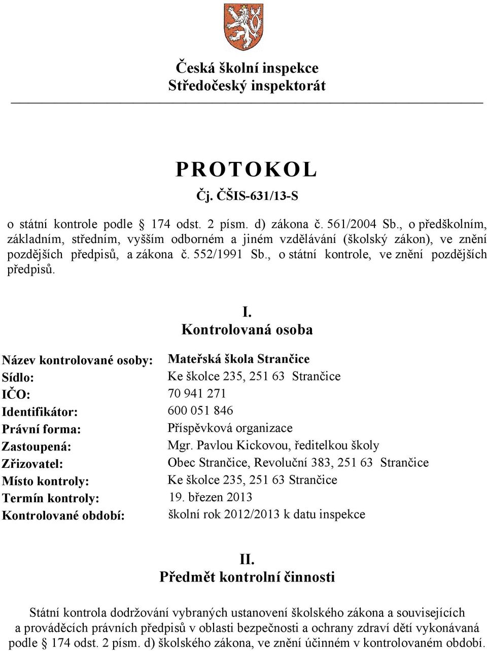 Kontrolovaná osoba Název kontrolované osoby: Mateřská škola Strančice Sídlo: Ke školce 235, 251 63 Strančice IČO: 70 941 271 Identifikátor: 600 051 846 Právní forma: Příspěvková organizace