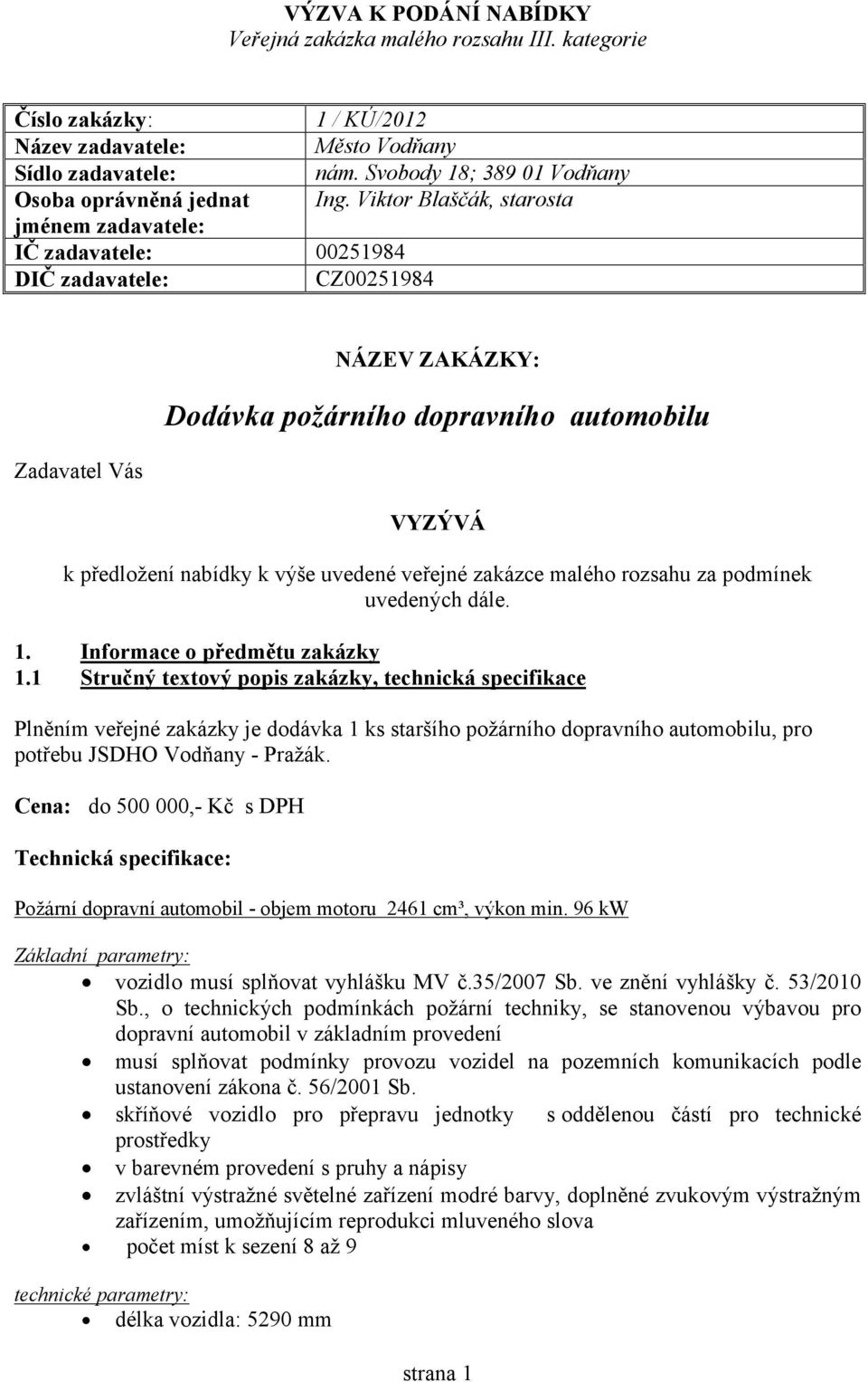 Viktor Blaščák, starosta jménem zadavatele: IČ zadavatele: 00251984 DIČ zadavatele: CZ00251984 Zadavatel Vás NÁZEV ZAKÁZKY: Dodávka požárního dopravního automobilu VYZÝVÁ k předložení nabídky k výše