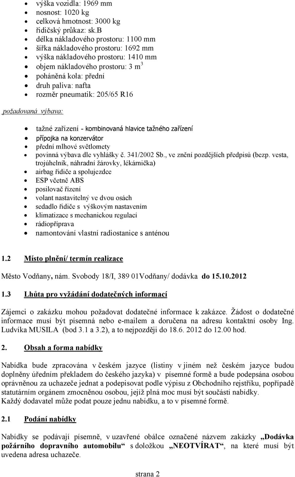 pneumatik: 205/65 R16 požadovaná výbava: tažné zařízení - kombinovaná hlavice tažného zařízení přípojka na konzervátor přední mlhové světlomety povinná výbava dle vyhlášky č. 341/2002 Sb.