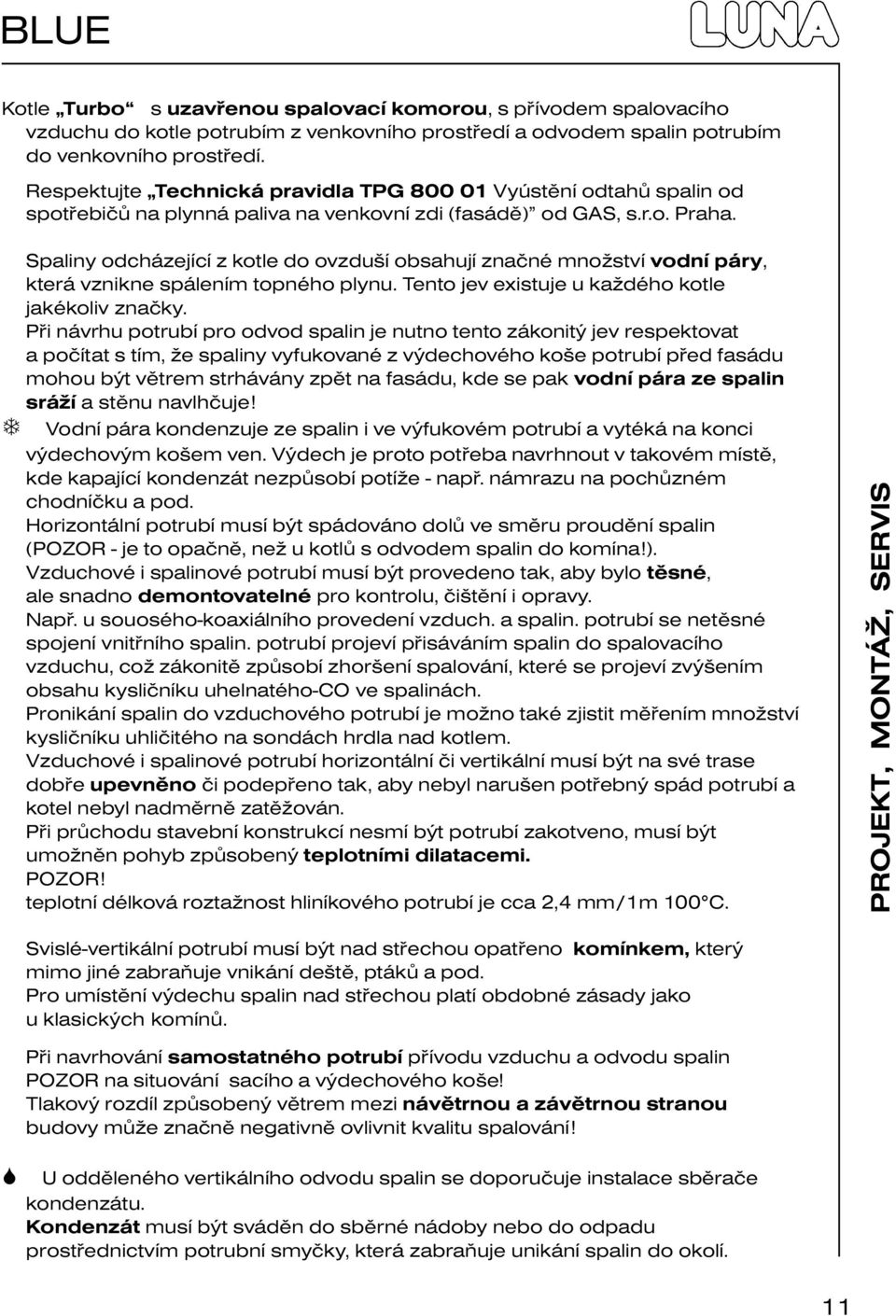 T Spaliny odcházející z kotle do ovzduší obsahují značné množství vodní páry, která vznikne spálením topného plynu. Tento jev existuje u každého kotle jakékoliv značky.