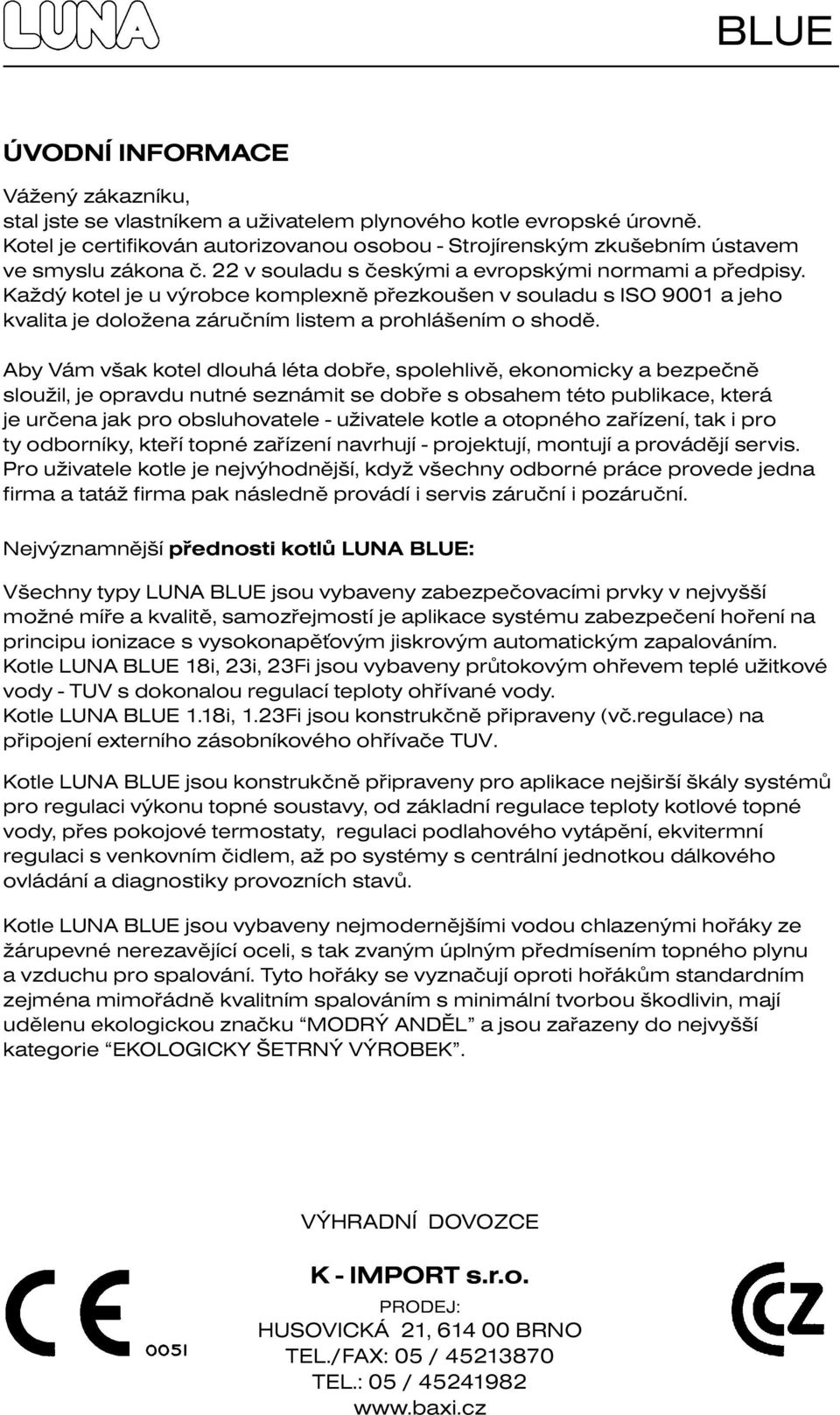 Každý kotel je u výrobce komplexně přezkoušen v souladu s ISO 9001 a jeho kvalita je doložena záručním listem a prohlášením o shodě.