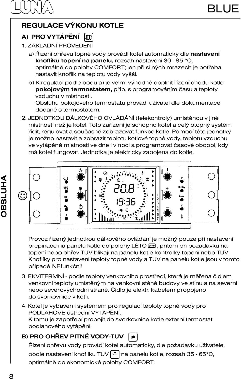 potřeba nastavit knoflík na teplotu vody vyšší. b) K regulaci podle bodu a) je velmi výhodné doplnit řízení chodu kotle pokojovým termostatem, příp. s programováním času a teploty vzduchu v místnosti.