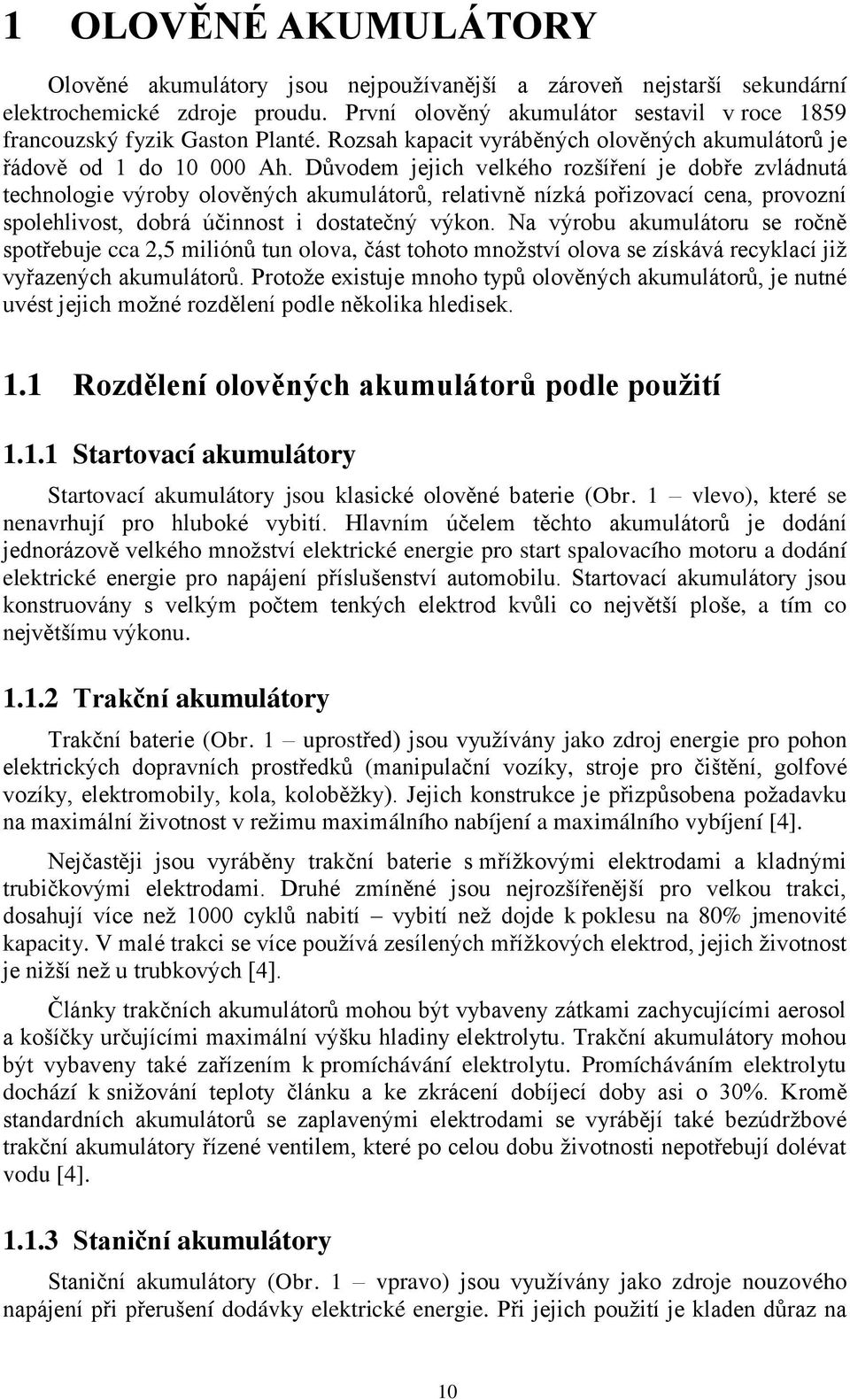 Důvodem jejich velkého rozšíření je dobře zvládnutá technologie výroby olověných akumulátorů, relativně nízká pořizovací cena, provozní spolehlivost, dobrá účinnost i dostatečný výkon.