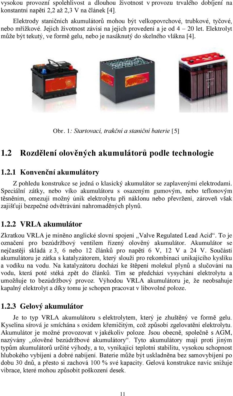 Elektrolyt můţe být tekutý, ve formě gelu, nebo je nasáknutý do skelného vlákna [4]. Obr. 1: Startovací, trakční a staniční baterie [5] 1.2 