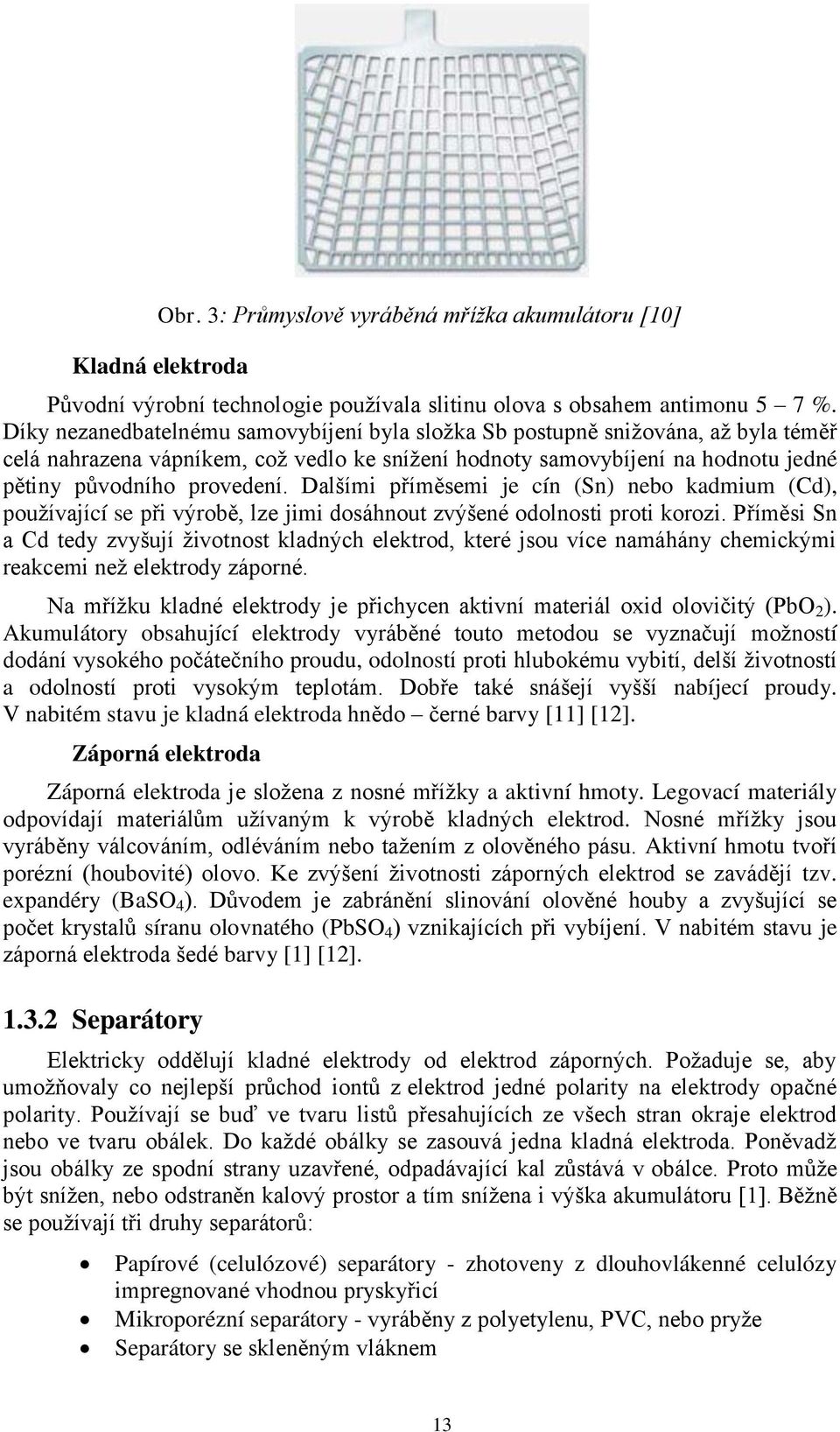 Dalšími příměsemi je cín (Sn) nebo kadmium (Cd), pouţívající se při výrobě, lze jimi dosáhnout zvýšené odolnosti proti korozi.