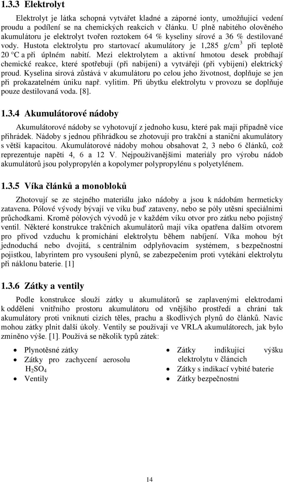 Hustota elektrolytu pro startovací akumulátory je 1,285 g/cm 3 při teplotě 20 C a při úplném nabití.