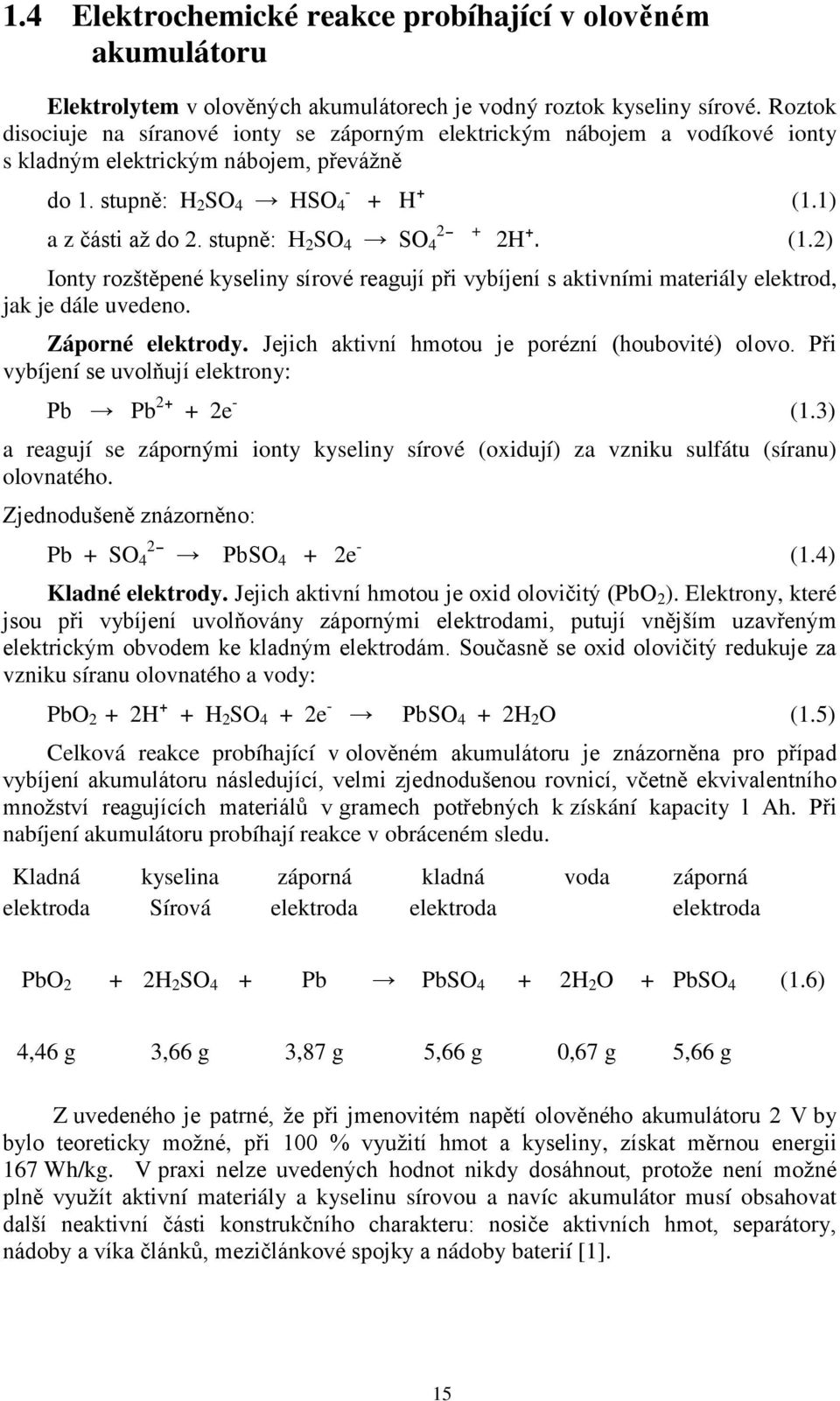 stupně: H 2 SO 4 SO 4 2 + H+ (1.1) + 2H+. (1.2) Ionty rozštěpené kyseliny sírové reagují při vybíjení s aktivními materiály elektrod, jak je dále uvedeno. Záporné elektrody.