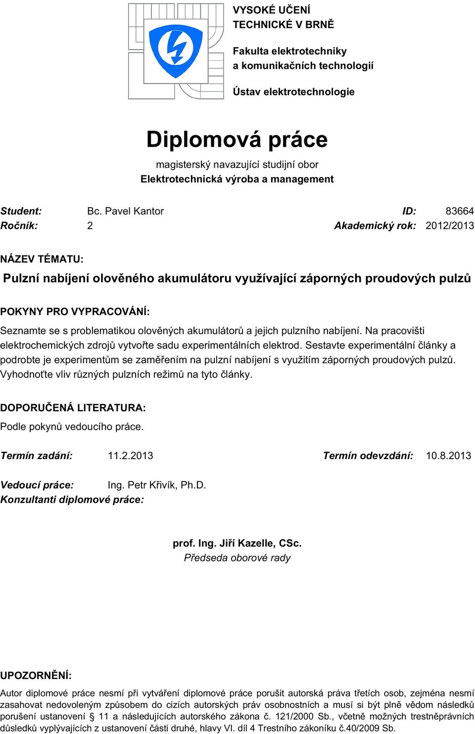 Pavel Kantor ID: 83664 Ročník: 2 Akademický rok: 2012/2013 NÁZEV TÉMATU: Pulzní nabíjení olověného akumulátoru využívající záporných proudových pulzů POKYNY PRO VYPRACOVÁNÍ: Seznamte se s