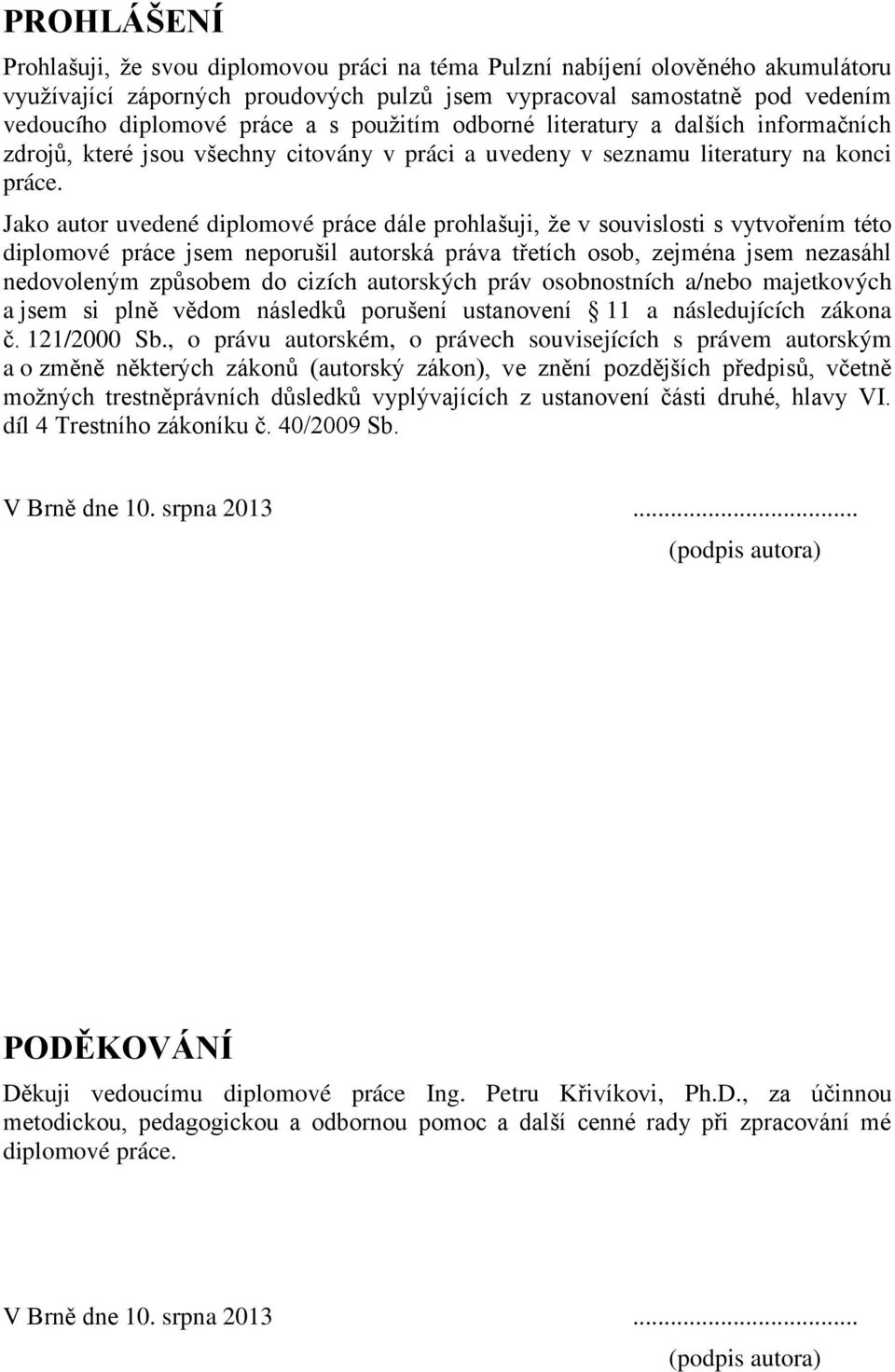 Jako autor uvedené diplomové práce dále prohlašuji, ţe v souvislosti s vytvořením této diplomové práce jsem neporušil autorská práva třetích osob, zejména jsem nezasáhl nedovoleným způsobem do cizích