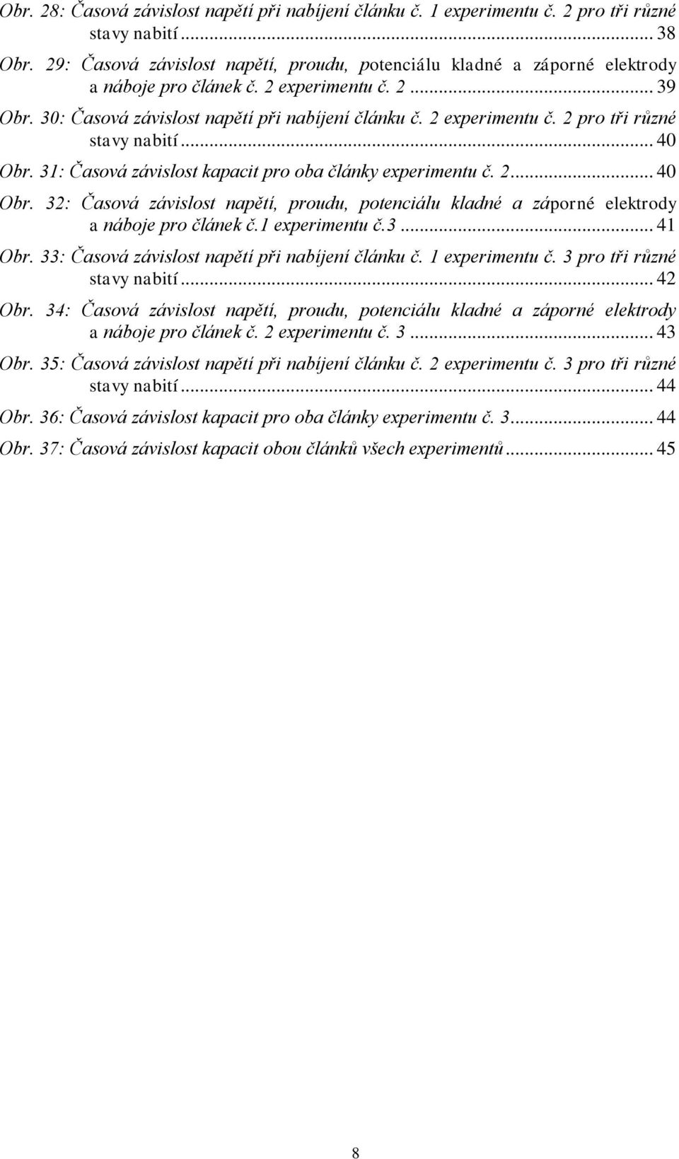 .. 40 Obr. 31: Časová závislost kapacit pro oba články experimentu č. 2... 40 Obr. 32: Časová závislost napětí, proudu, potenciálu kladné a záporné elektrody a náboje pro článek č.1 experimentu č.3... 41 Obr.
