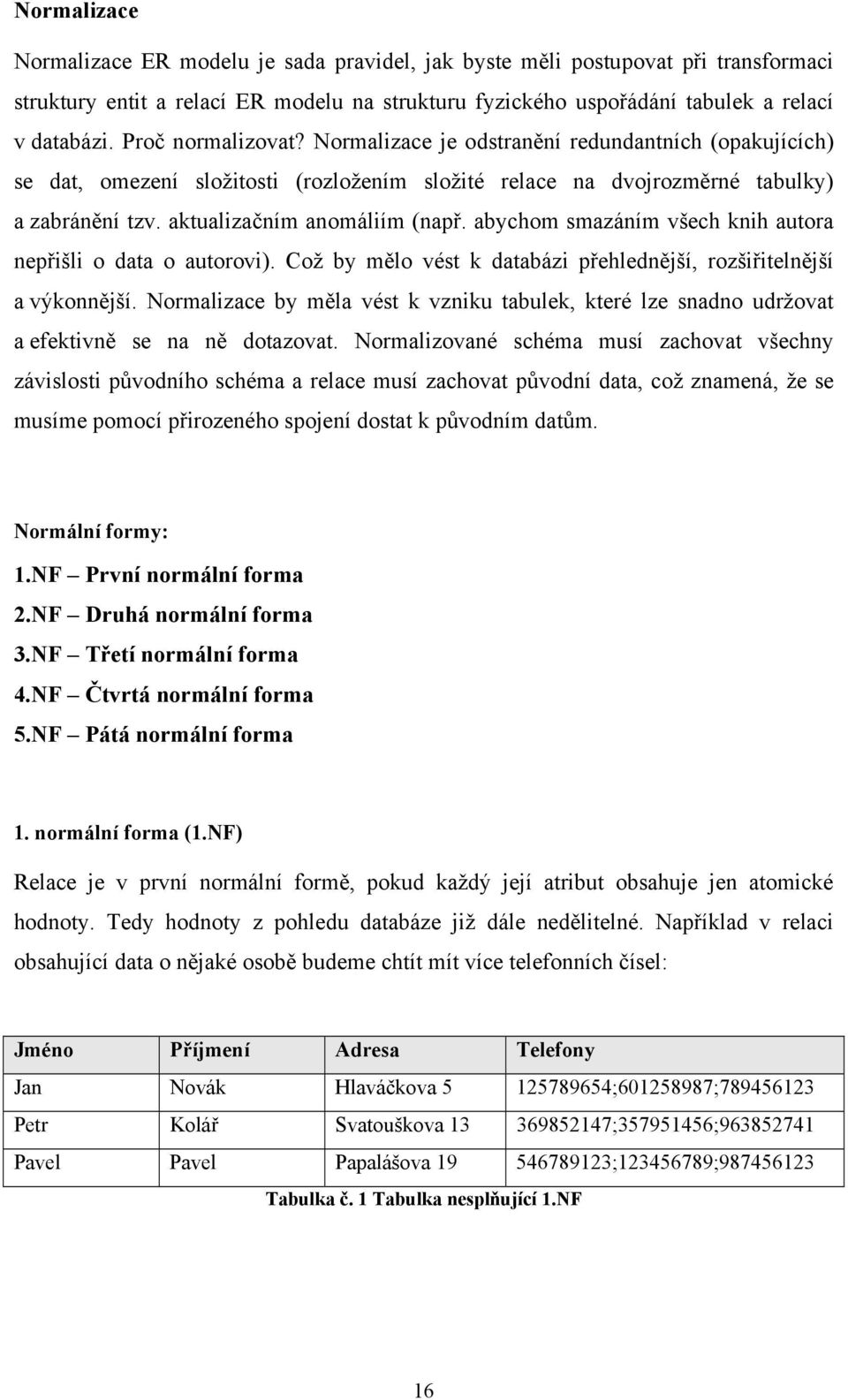 abychom smazáním všech knih autora nepřišli o data o autorovi). Což by mělo vést k databázi přehlednější, rozšiřitelnější a výkonnější.