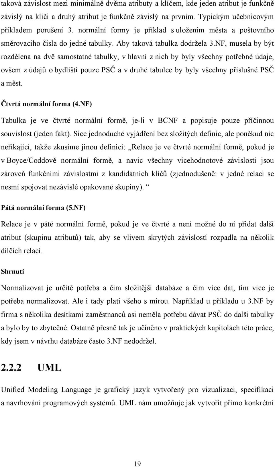 NF, musela by být rozdělena na dvě samostatné tabulky, v hlavní z nich by byly všechny potřebné údaje, ovšem z údajů o bydlišti pouze PSČ a v druhé tabulce by byly všechny příslušné PSČ a měst.