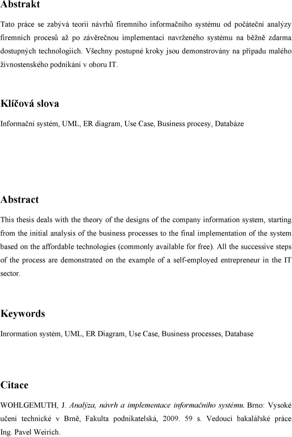 Klíčová slova Informační systém, UML, ER diagram, Use Case, Business procesy, Databáze Abstract This thesis deals with the theory of the designs of the company information system, starting from the