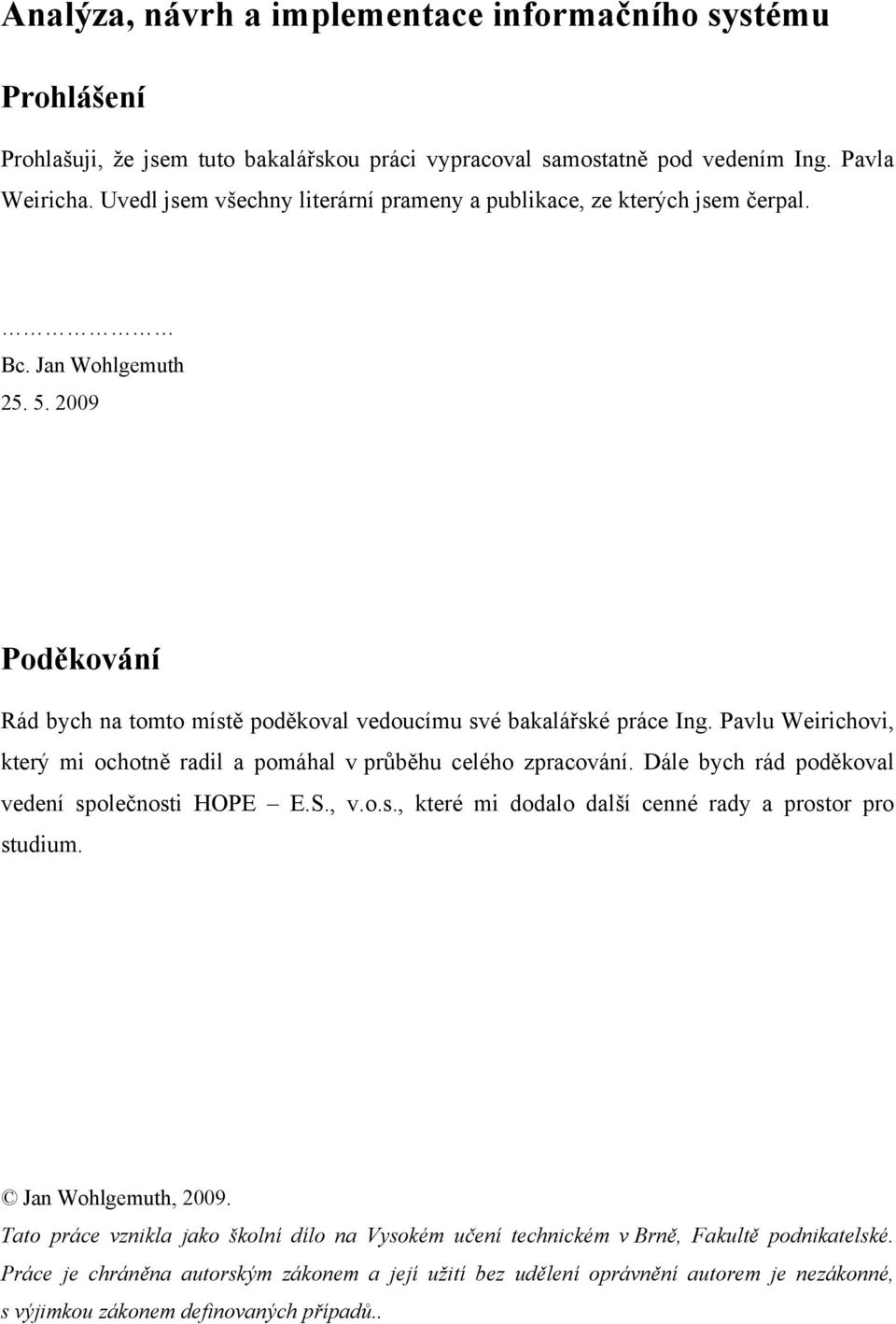 Pavlu Weirichovi, který mi ochotně radil a pomáhal v průběhu celého zpracování. Dále bych rád poděkoval vedení společnosti HOPE E.S., v.o.s., které mi dodalo další cenné rady a prostor pro studium.