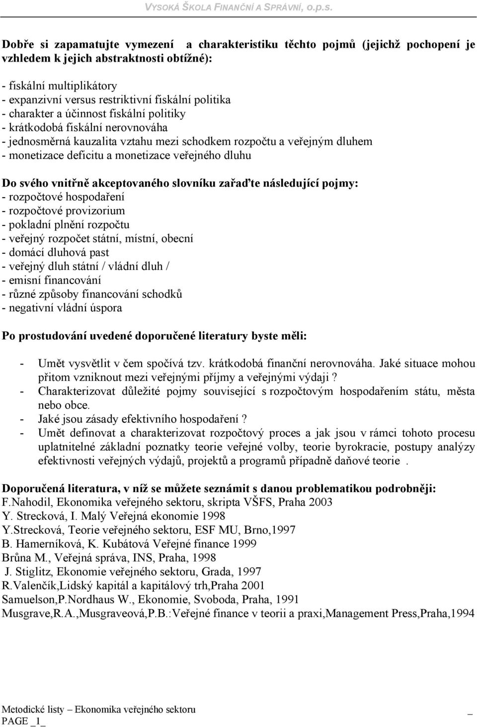 veřejného dluhu Do svého vnitřně akceptovaného slovníku zařaďte následující pojmy: - rozpočtové hospodaření - rozpočtové provizorium - pokladní plnění rozpočtu - veřejný rozpočet státní, místní,